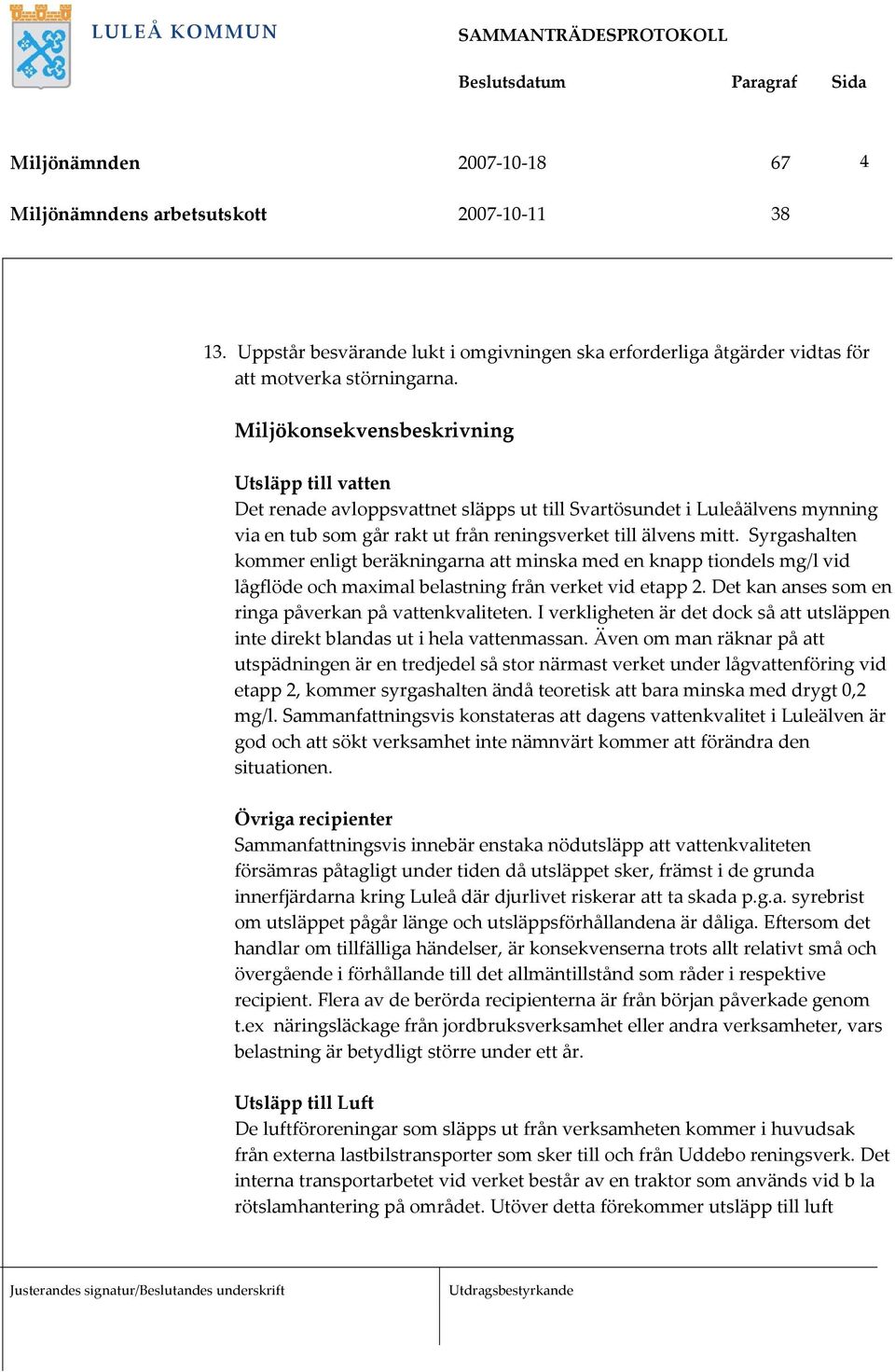 Syrgashalten kommer enligt beräkningarna att minska med en knapp tiondels mg/l vid lågflöde och maximal belastning från verket vid etapp 2. Det kan anses som en ringa påverkan på vattenkvaliteten.