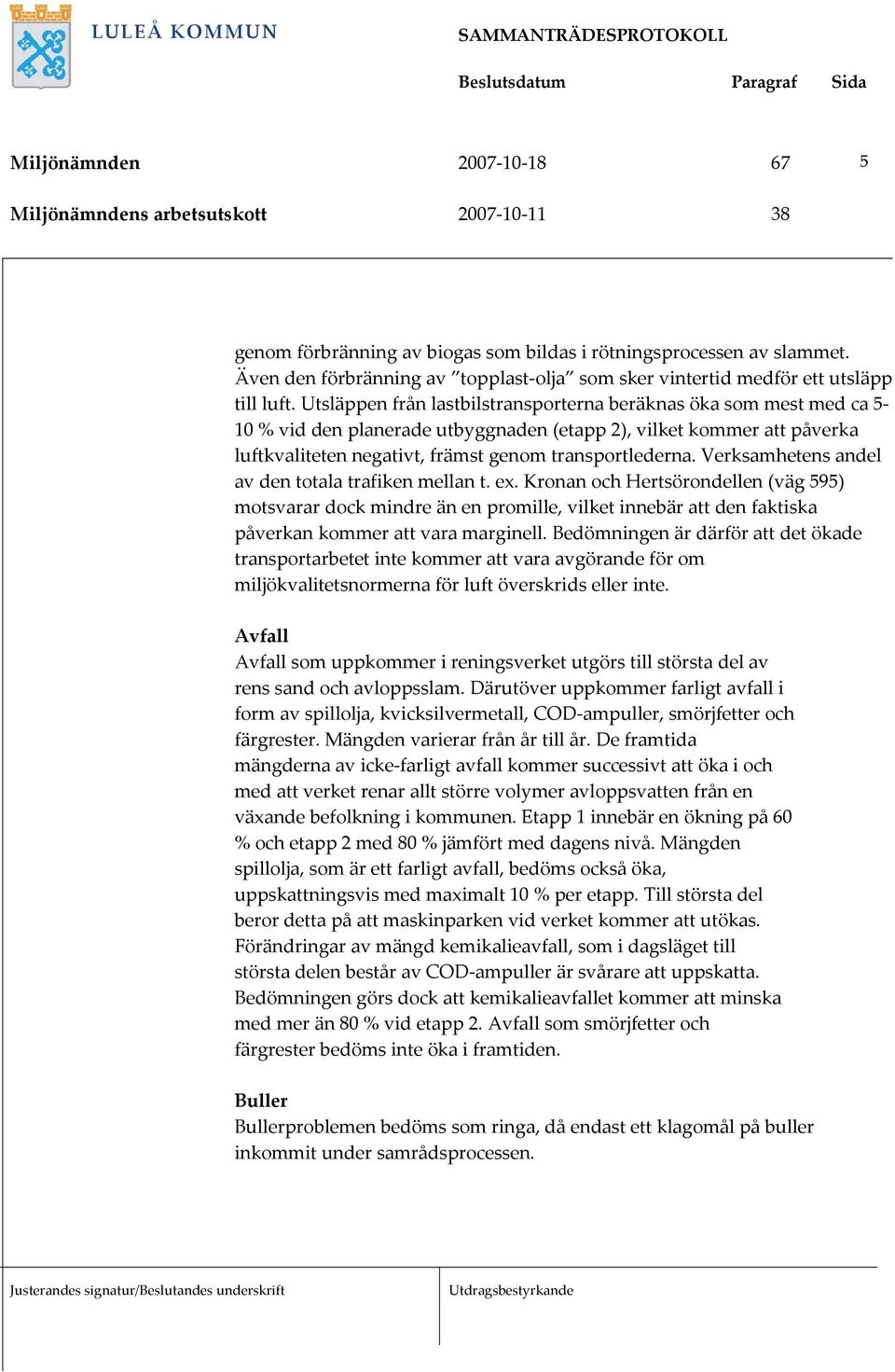 Verksamhetens andel av den totala trafiken mellan t. ex. Kronan och Hertsörondellen (väg 595) motsvarar dock mindre än en promille, vilket innebär att den faktiska påverkan kommer att vara marginell.