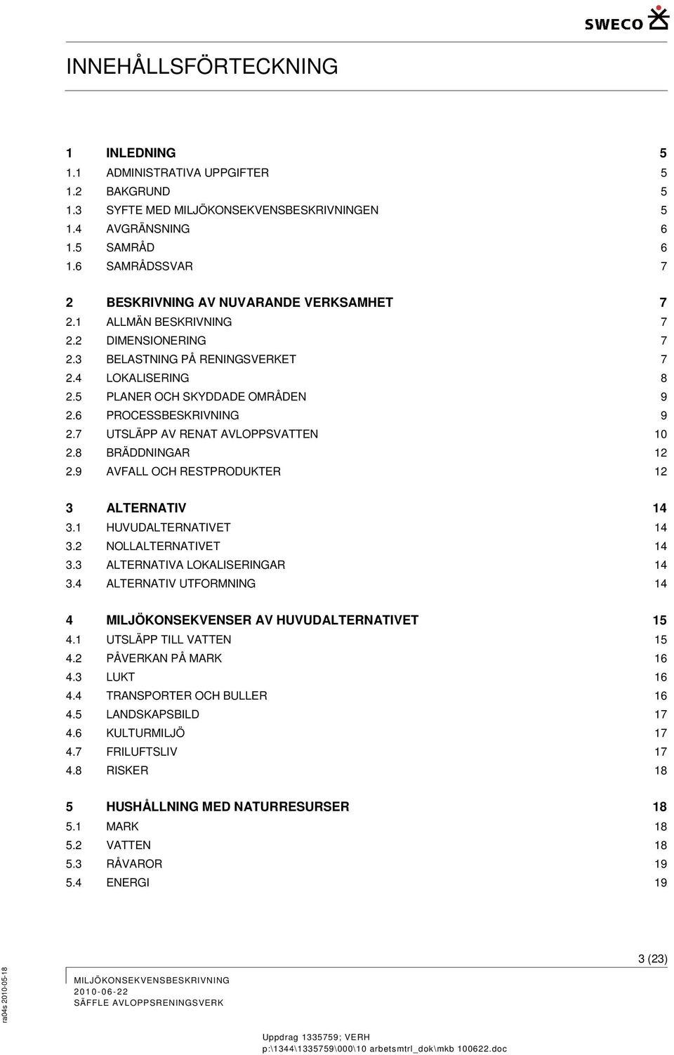 8 BRÄDDNINGAR 12 2.9 AVFALL OCH RESTPRODUKTER 12 3 ALTERNATIV 14 3.1 HUVUDALTERNATIVET 14 3.2 NOLLALTERNATIVET 14 3.3 ALTERNATIVA LOKALISERINGAR 14 3.