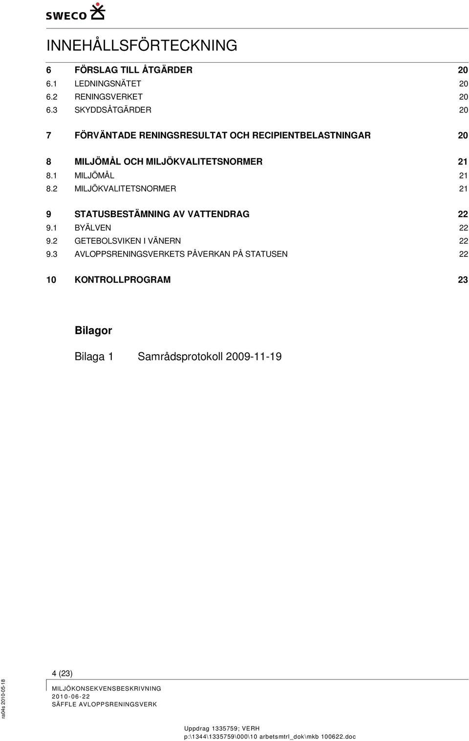 21 8.1 MILJÖMÅL 21 8.2 MILJÖKVALITETSNORMER 21 9 STATUSBESTÄMNING AV VATTENDRAG 22 9.1 BYÄLVEN 22 9.