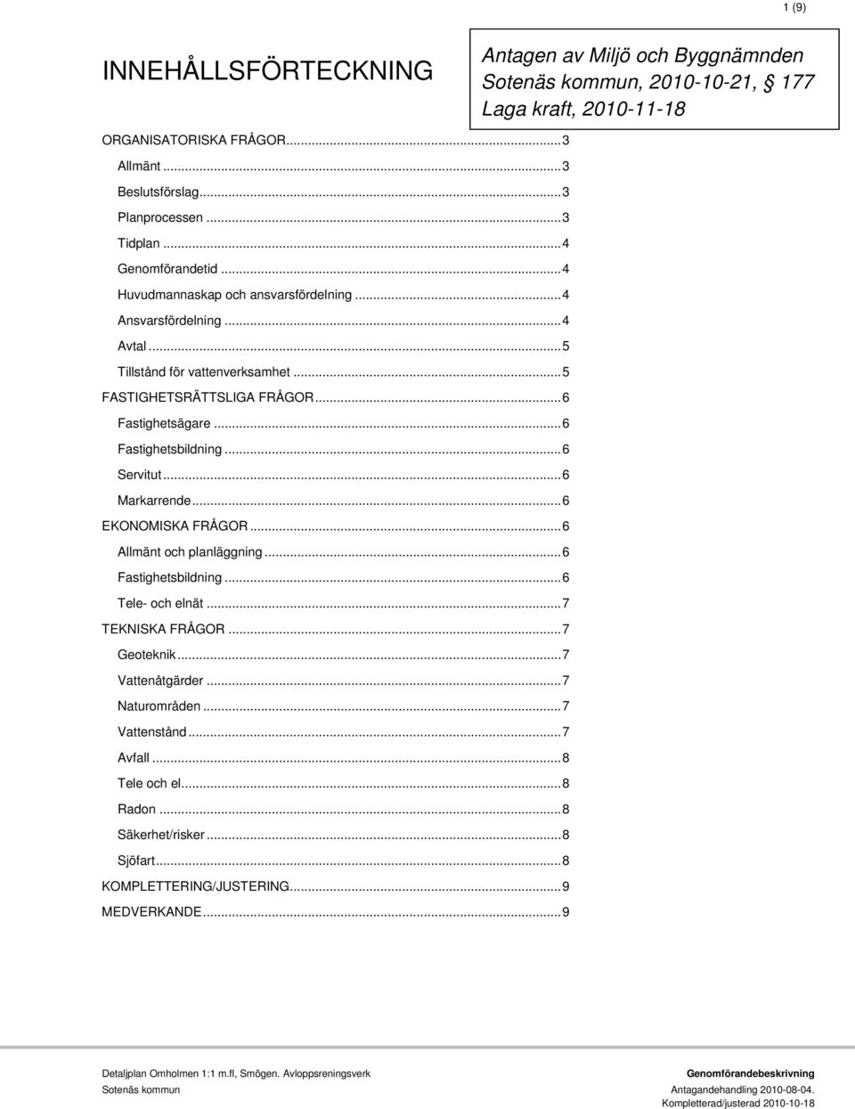.. 6 Fastighetsbildning... 6 Servitut... 6 Markarrende... 6 EKONOMISKA FRÅGOR... 6 Allmänt och planläggning... 6 Fastighetsbildning... 6 Tele- och elnät... 7 TEKNISKA FRÅGOR... 7 Geoteknik.