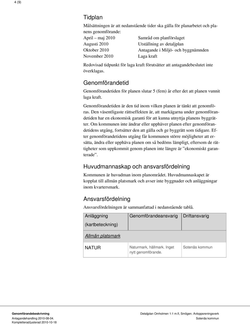 Genomförandetid Genomförandetiden för planen slutar 5 (fem) år efter det att planen vunnit laga kraft. Genomförandetiden är den tid inom vilken planen är tänkt att genomföras.