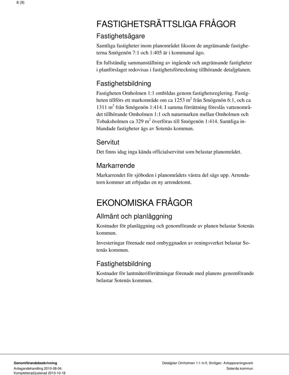 Fastighetsbildning Fastigheten Omholmen 1:1 ombildas genom fastighetsreglering. Fastigheten tillförs ett markområde om ca 1253 m 2 från Smögenön 6:1, och ca 1311 m 2 från Smögenön 1:414.