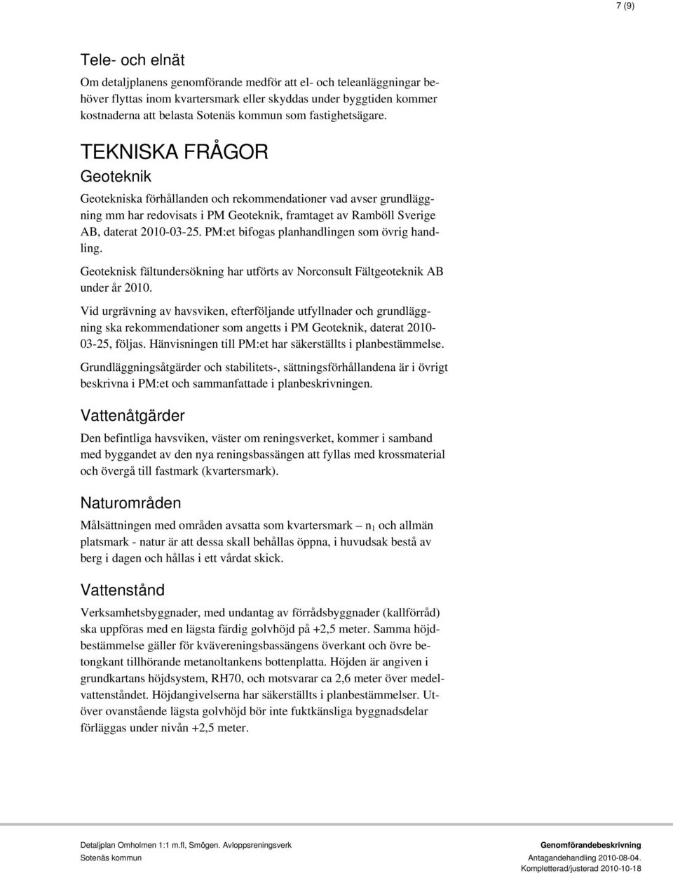 PM:et bifogas planhandlingen som övrig handling. Geoteknisk fältundersökning har utförts av Norconsult Fältgeoteknik AB under år 2010.