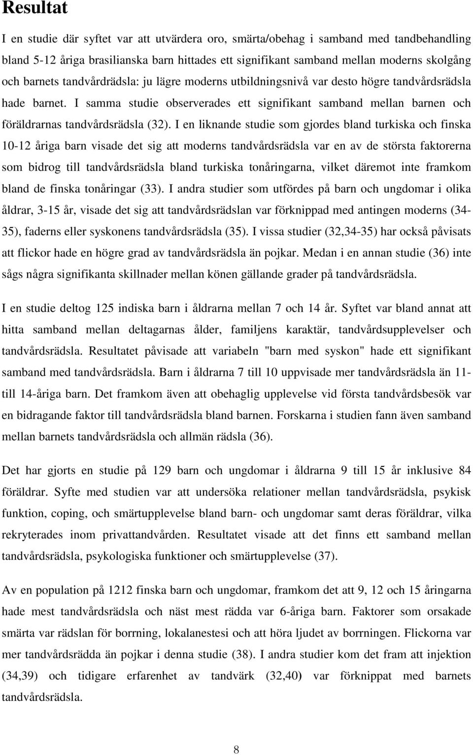 I samma studie observerades ett signifikant samband mellan barnen och föräldrarnas tandvårdsrädsla (32).