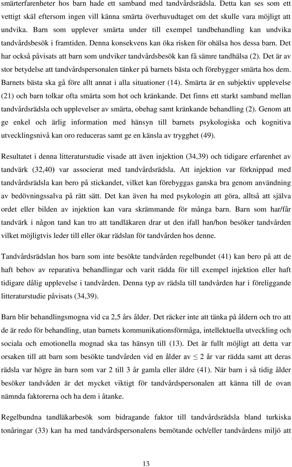 Det har också påvisats att barn som undviker tandvårdsbesök kan få sämre tandhälsa (2). Det är av stor betydelse att tandvårdspersonalen tänker på barnets bästa och förebygger smärta hos dem.