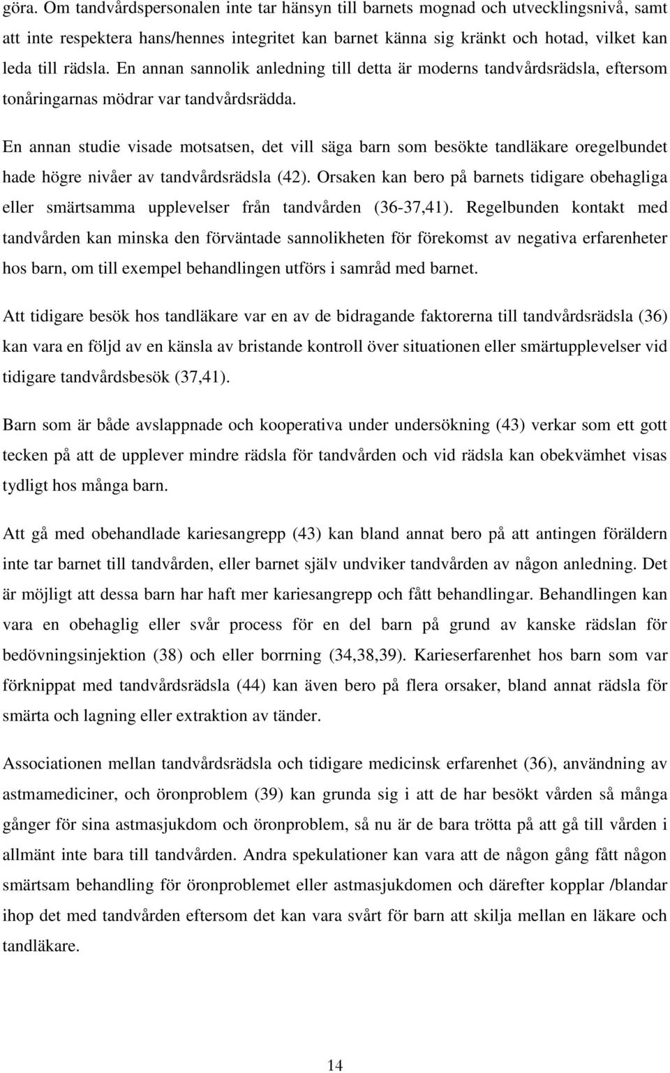 En annan studie visade motsatsen, det vill säga barn som besökte tandläkare oregelbundet hade högre nivåer av tandvårdsrädsla (42).