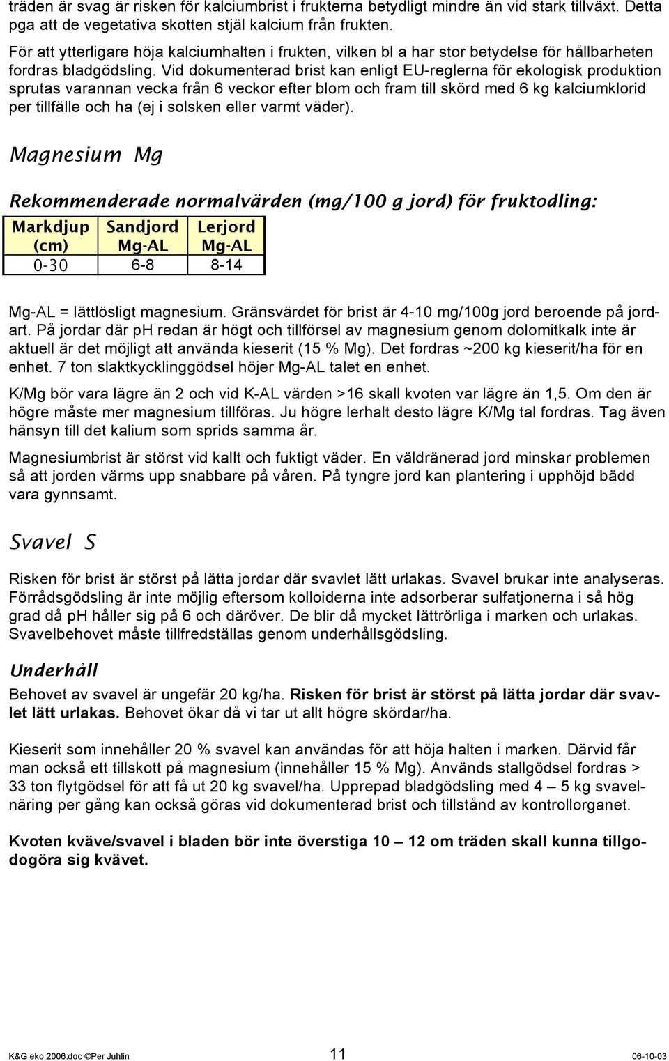 Vid dokumenterad brist kan enligt EU-reglerna för ekologisk produktion sprutas varannan vecka från 6 veckor efter blom och fram till skörd med 6 kg kalciumklorid per tillfälle och ha (ej i solsken