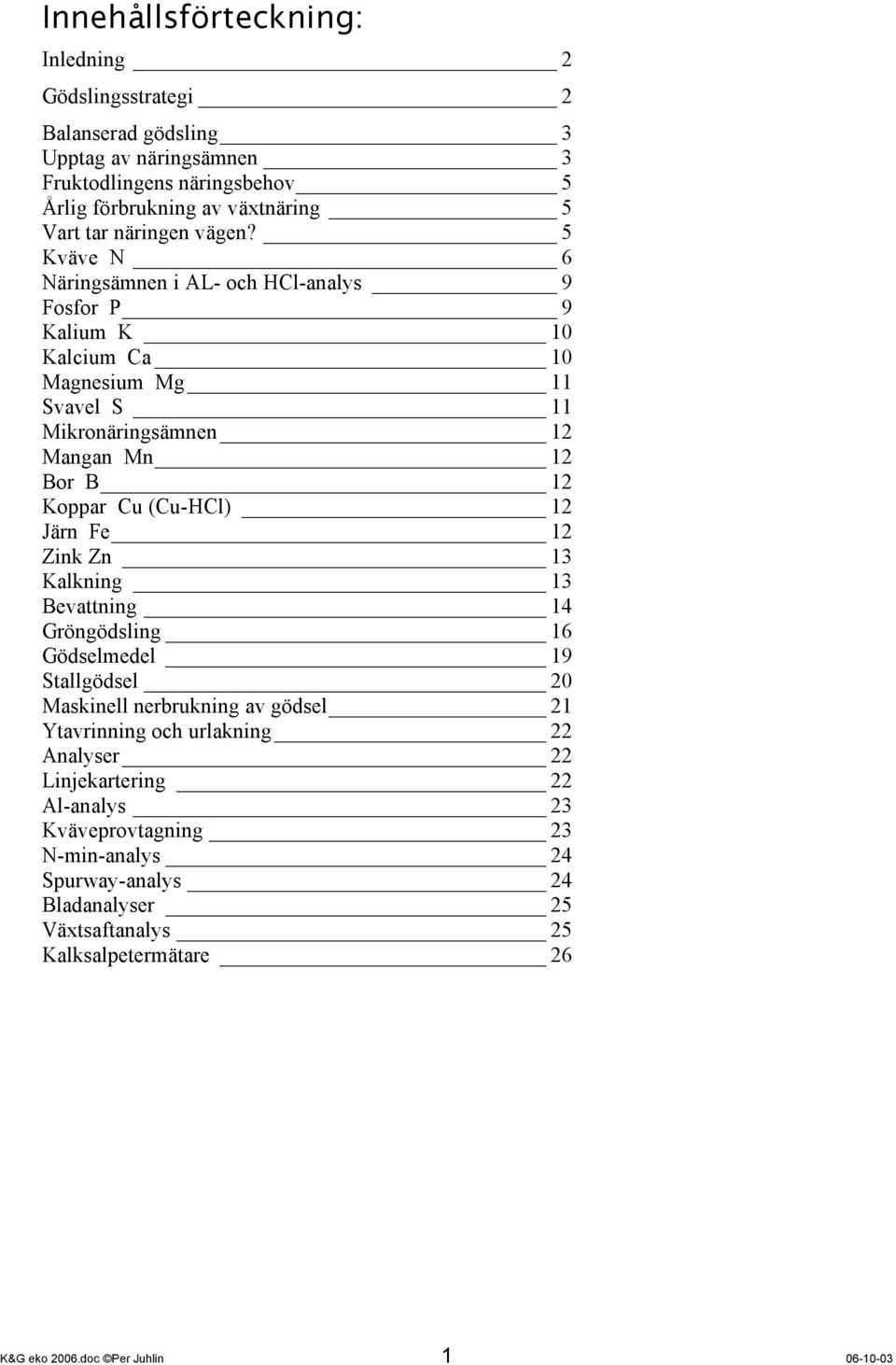 5 Kväve N 6 Näringsämnen i AL- och HCl-analys 9 Fosfor P 9 Kalium K 10 Kalcium Ca 10 Magnesium Mg 11 Svavel S 11 Mikronäringsämnen 12 Mangan Mn 12 Bor B 12 Koppar Cu (Cu-HCl) 12