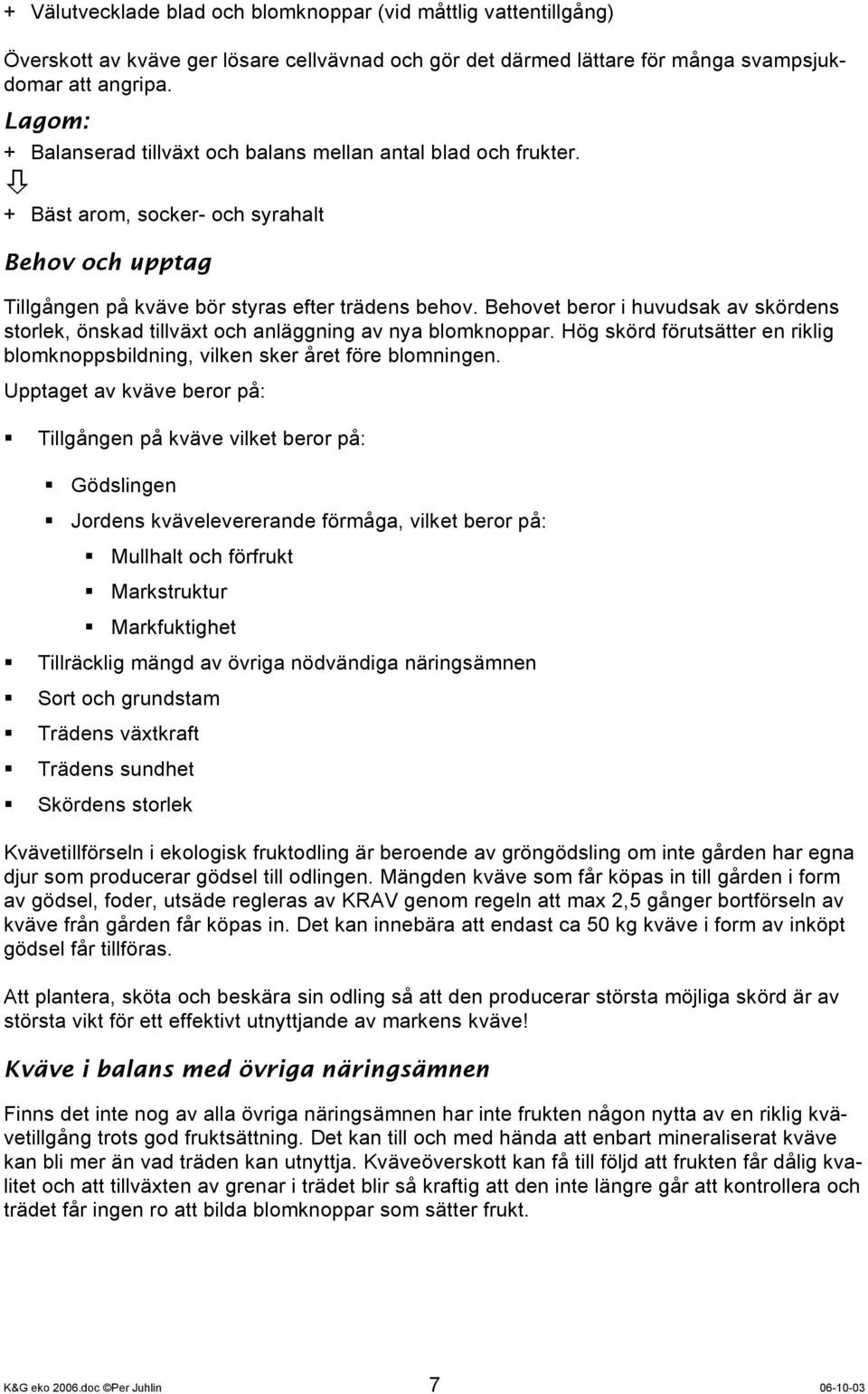 Behovet beror i huvudsak av skördens storlek, önskad tillväxt och anläggning av nya blomknoppar. Hög skörd förutsätter en riklig blomknoppsbildning, vilken sker året före blomningen.