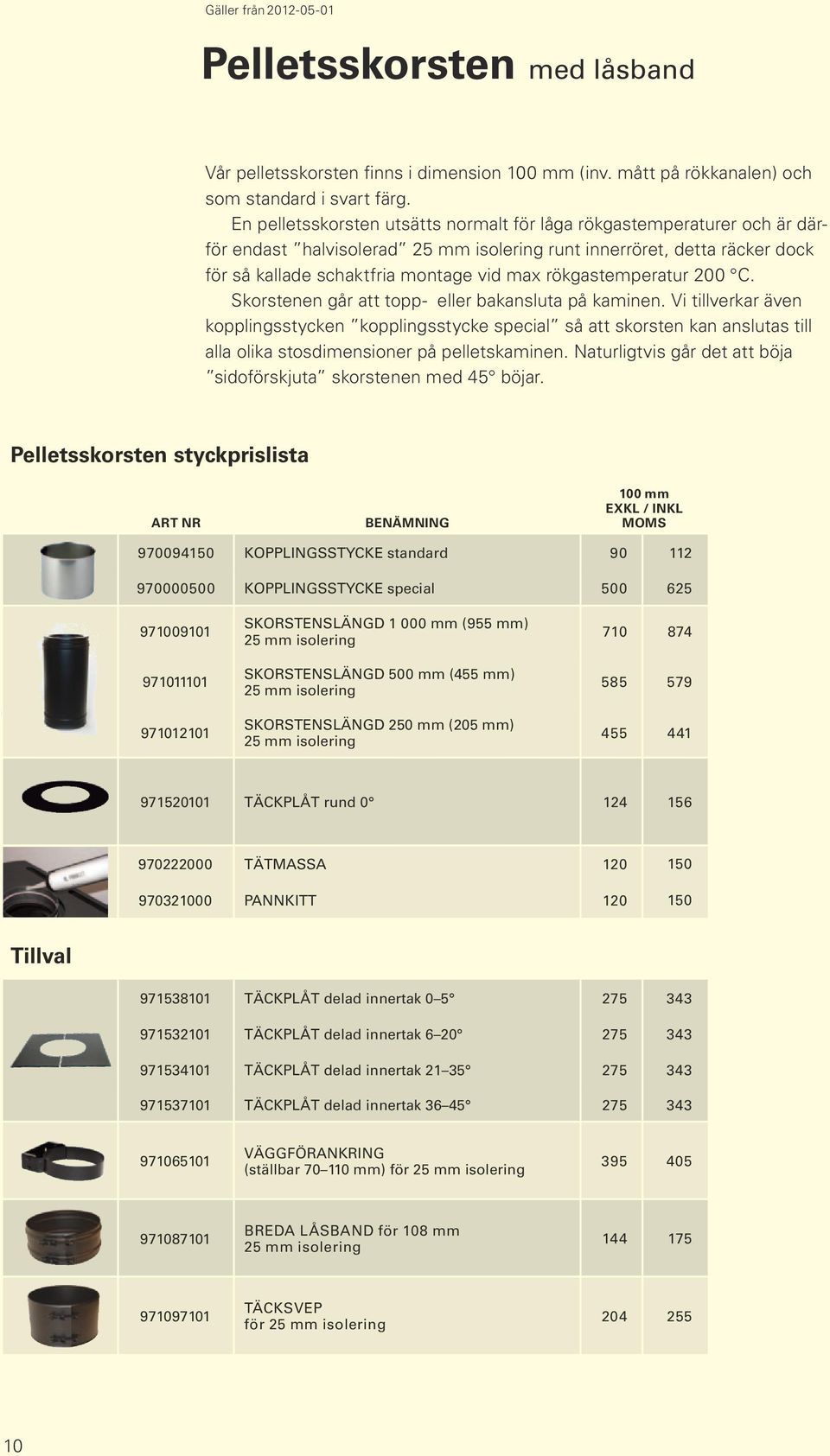 Skorstenen går att topp- eller bakansluta på kaminen. Vi tillverkar även kopplingsstycken kopplingsstycke special så att skorsten kan anslutas till alla olika stosdimensioner på pelletskaminen.