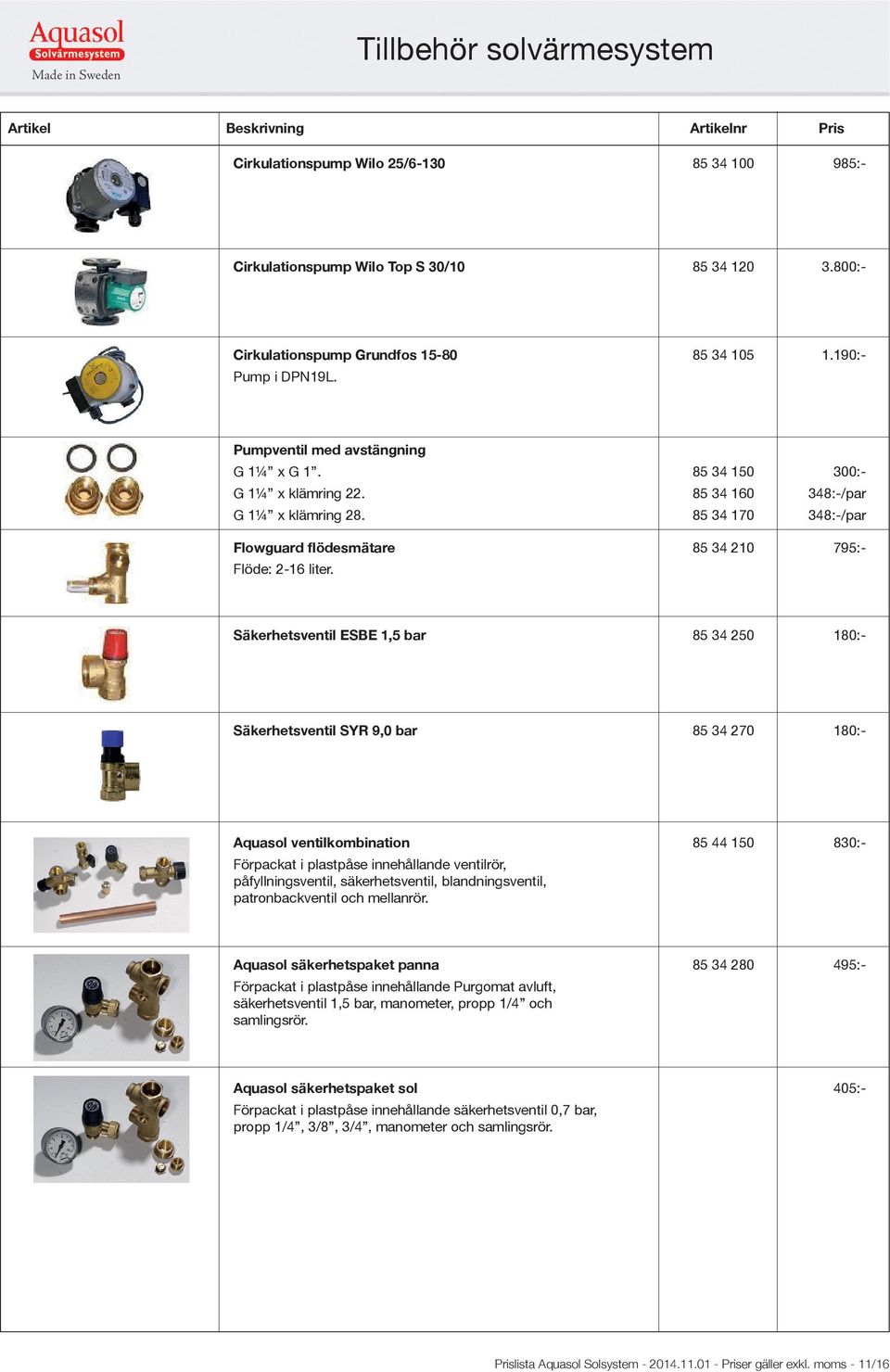 Säkerhetsventil ESBE 1,5 bar 85 34 250 180:- Säkerhetsventil SYR 9,0 bar 85 34 270 180:- Aquasol ventilkombination 85 44 150 830:- Förpackat i plastpåse innehållande ventilrör, påfyllningsventil,