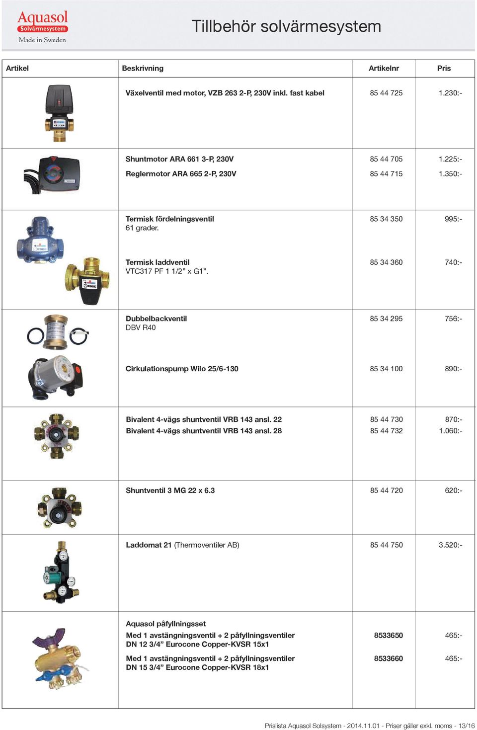 Dubbelbackventil 85 34 295 756:- DBV R40 Cirkulationspump Wilo 25/6-130 85 34 100 890:- Bivalent 4-vägs shuntventil VRB 143 ansl. 22 85 44 730 870:- Bivalent 4-vägs shuntventil VRB 143 ansl.