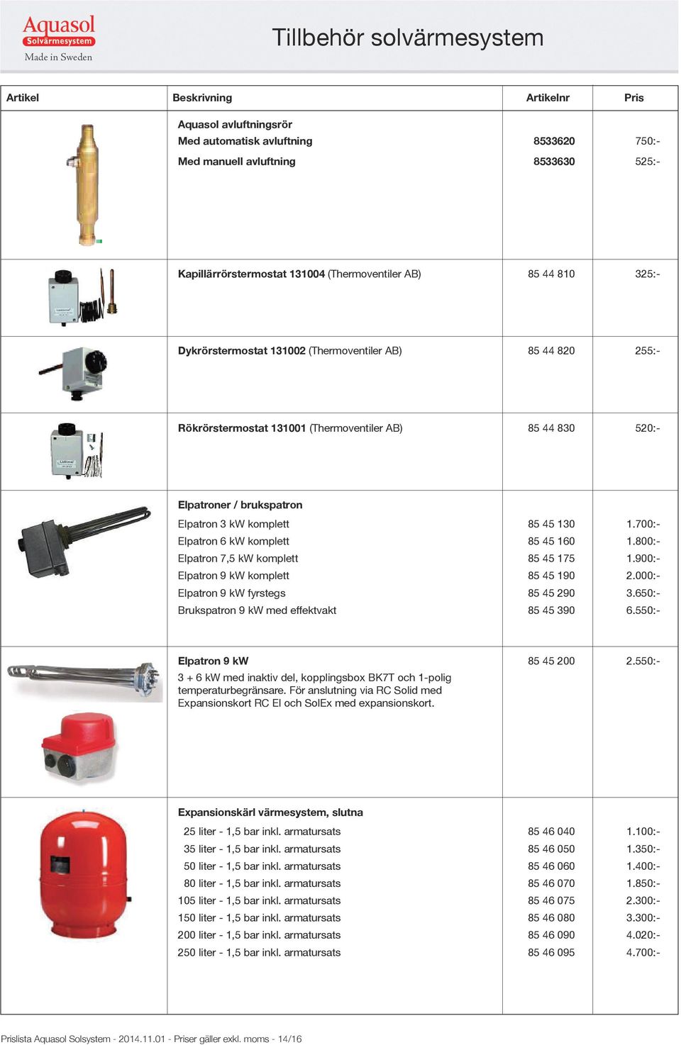 700:- Elpatron 6 kw komplett 85 45 160 1.800:- Elpatron 7,5 kw komplett 85 45 175 1.900:- Elpatron 9 kw komplett 85 45 190 2.000:- Elpatron 9 kw fyrstegs 85 45 290 3.