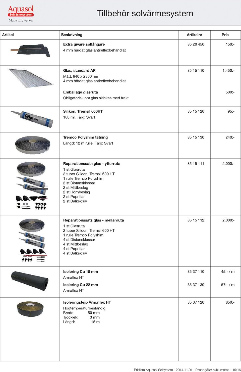 Färg: Svart Tremco Polyshim tätning 85 15 130 240:- Längd: 12 m rulle. Färg: Svart Reparationssats glas - ytterruta 85 15 111 2.