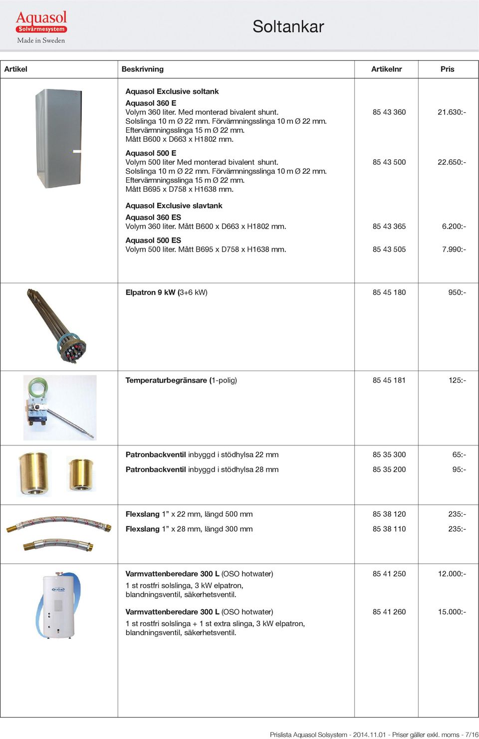 Eftervärmningsslinga 15 m Ø 22 mm. Mått B695 x D758 x H1638 mm. Aquasol Exclusive slavtank Aquasol 360 ES Volym 360 liter. Mått B600 x D663 x H1802 mm. 85 43 365 6.