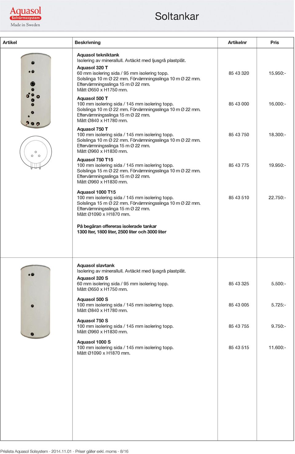 Förvärmningsslinga 10 m Ø 22 mm. Eftervärmningsslinga 15 m Ø 22 mm. Mått Ø840 x H1780 mm. Aquasol 750 T 100 mm isolering sida / 145 mm isolering topp. 85 43 750 18.300:- Solslinga 10 m Ø 22 mm.