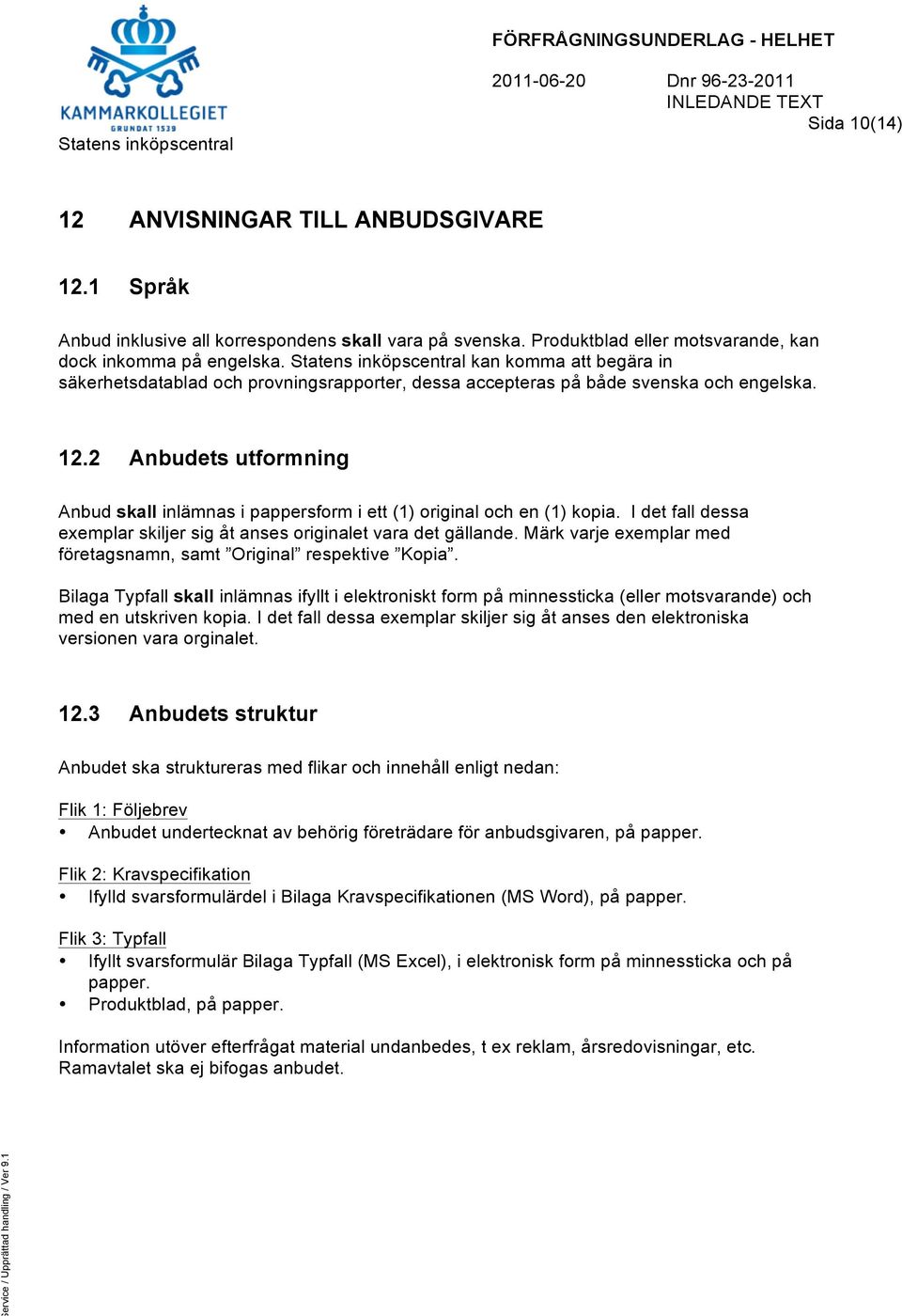 2 Anbudets utformning Anbud skall inlämnas i pappersform i ett (1) original och en (1) kopia. I det fall dessa exemplar skiljer sig åt anses originalet vara det gällande.