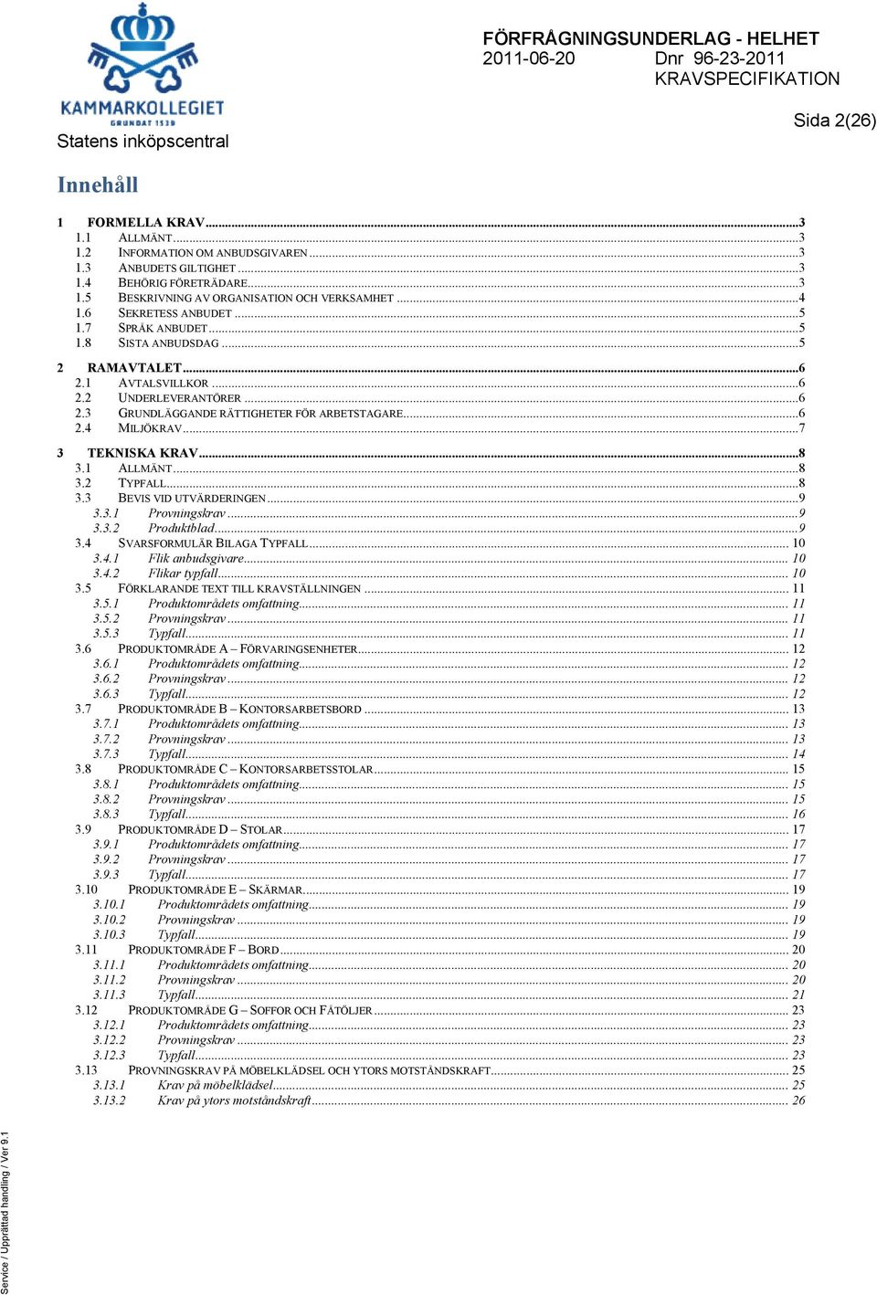 ..6 2.4 MILJÖKRAV...7 3 TEKNISKA KRAV...8 3.1 ALLMÄNT...8 3.2 TYPFALL...8 3.3 BEVIS VID UTVÄRDERINGEN...9 3.3.1 Provningskrav...9 3.3.2 Produktblad...9 3.4 SVARSFORMULÄR BILAGA TYPFALL... 10 3.4.1 Flik anbudsgivare.