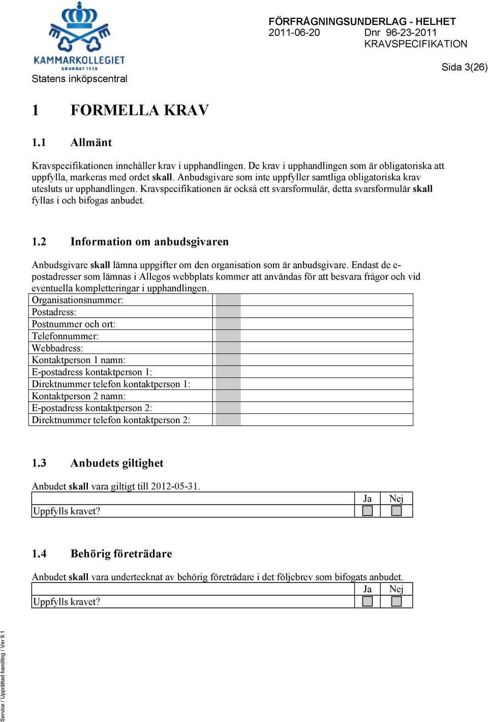 Kravspecifikationen är också ett svarsformulär, detta svarsformulär skall fyllas i och bifogas anbudet. 1.