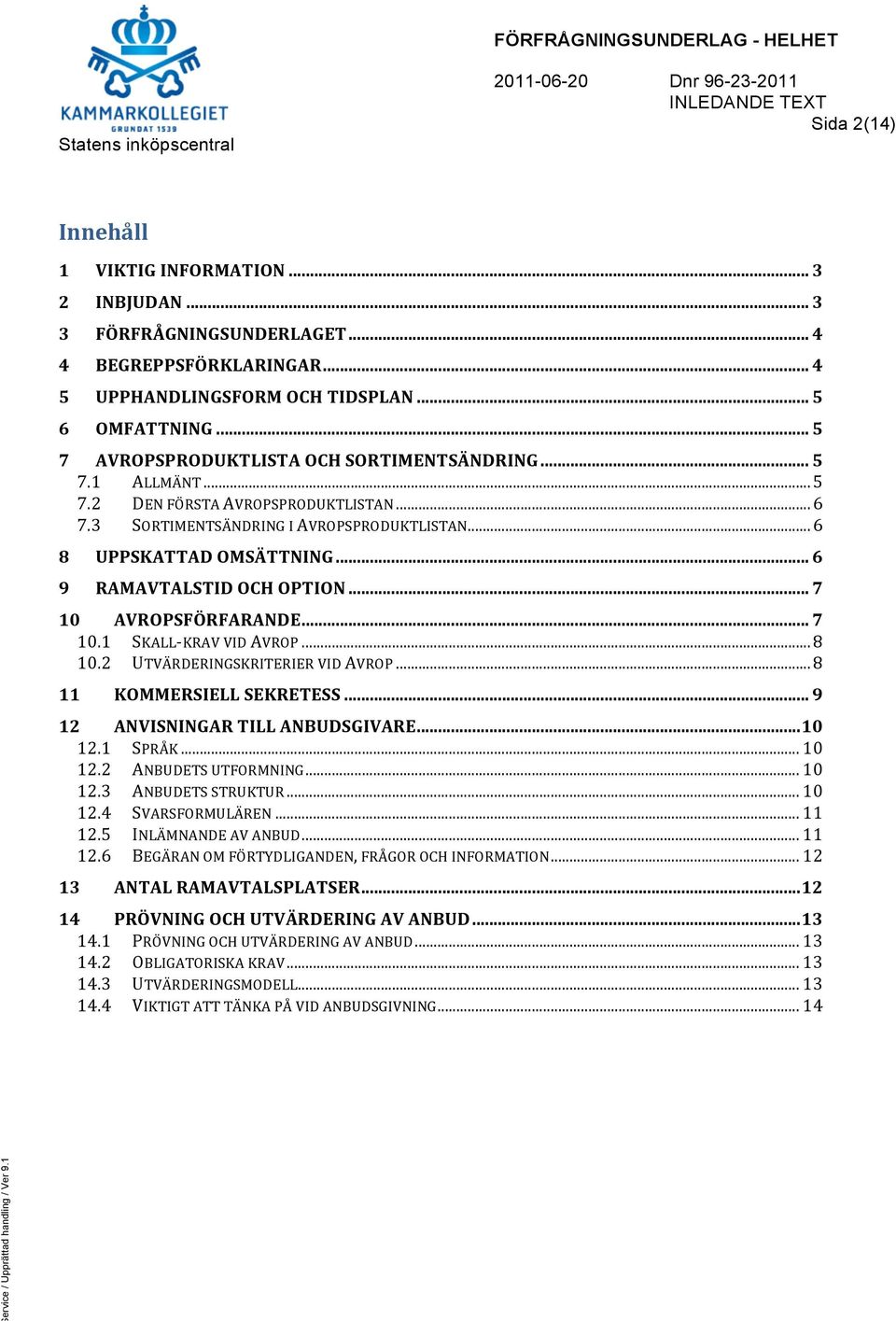 3 SORTIMENTSÄNDRING I AVROPSPRODUKTLISTAN... 6 8 UPPSKATTAD OMSÄTTNING... 6 9 RAMAVTALSTID OCH OPTION... 7 10 AVROPSFÖRFARANDE... 7 10.1 SKALL- KRAV VID AVROP... 8 10.