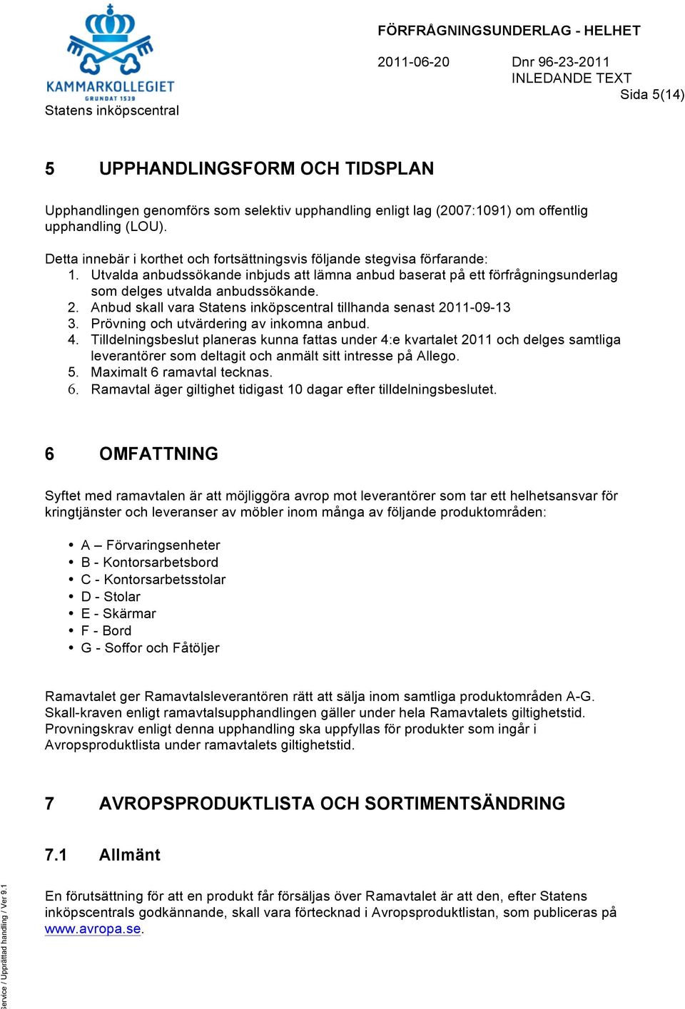 Utvalda anbudssökande inbjuds att lämna anbud baserat på ett förfrågningsunderlag som delges utvalda anbudssökande. 2. Anbud skall vara Statens inköpscentral tillhanda senast 2011-09-13 3.