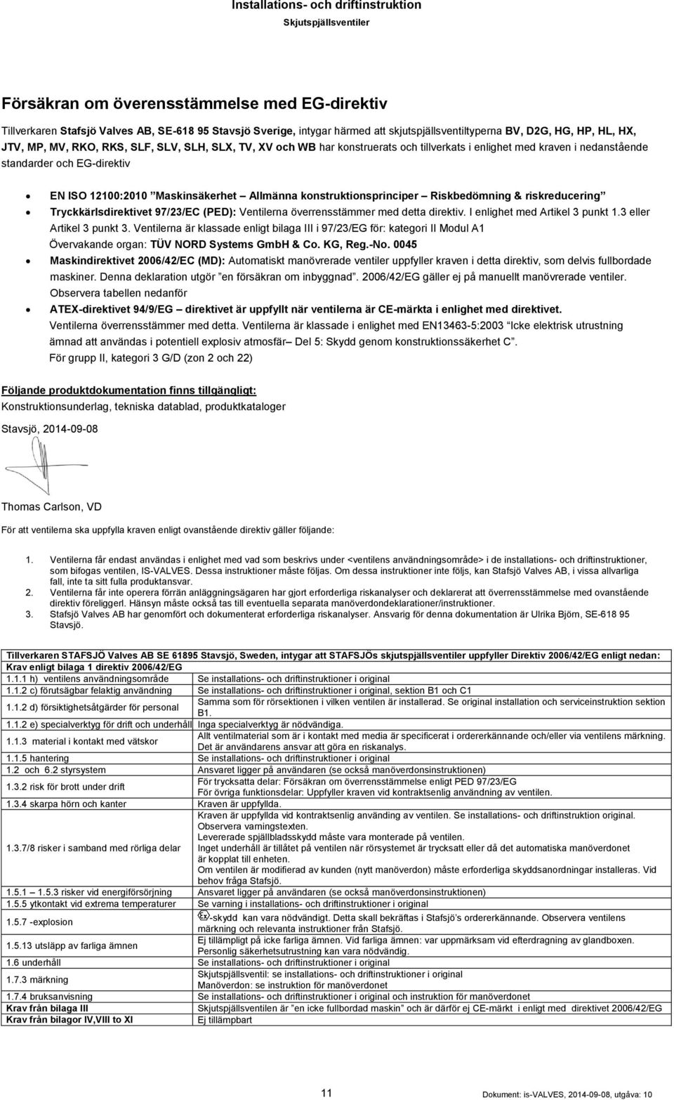 Riskbedömning & riskreducering Tryckkärlsdirektivet 97/23/EC (PED): Ventilerna överrensstämmer med detta direktiv. I enlighet med Artikel 3 punkt 1.3 eller Artikel 3 punkt 3.