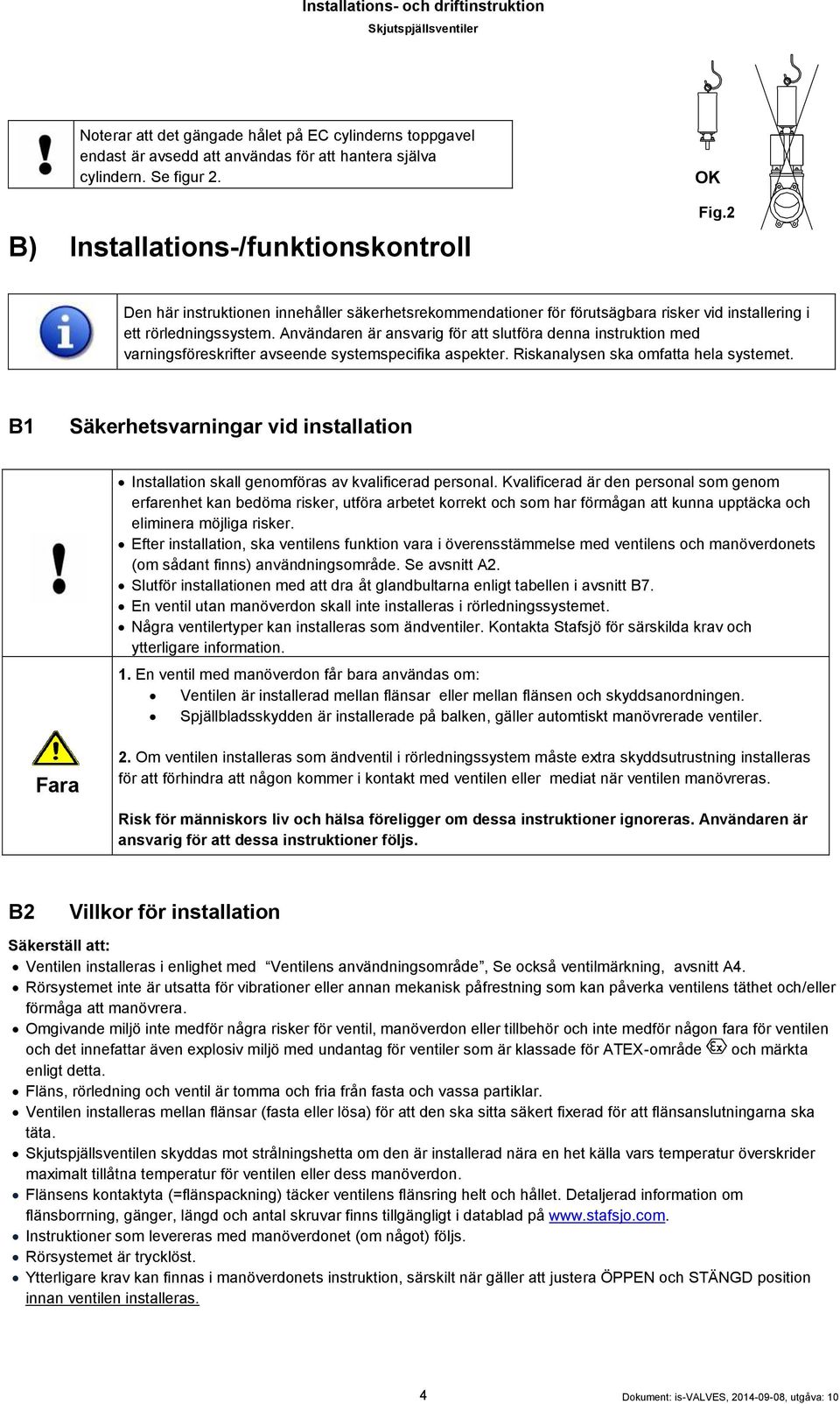 Användaren är ansvarig för att slutföra denna instruktion med varningsföreskrifter avseende systemspecifika aspekter. Riskanalysen ska omfatta hela systemet.