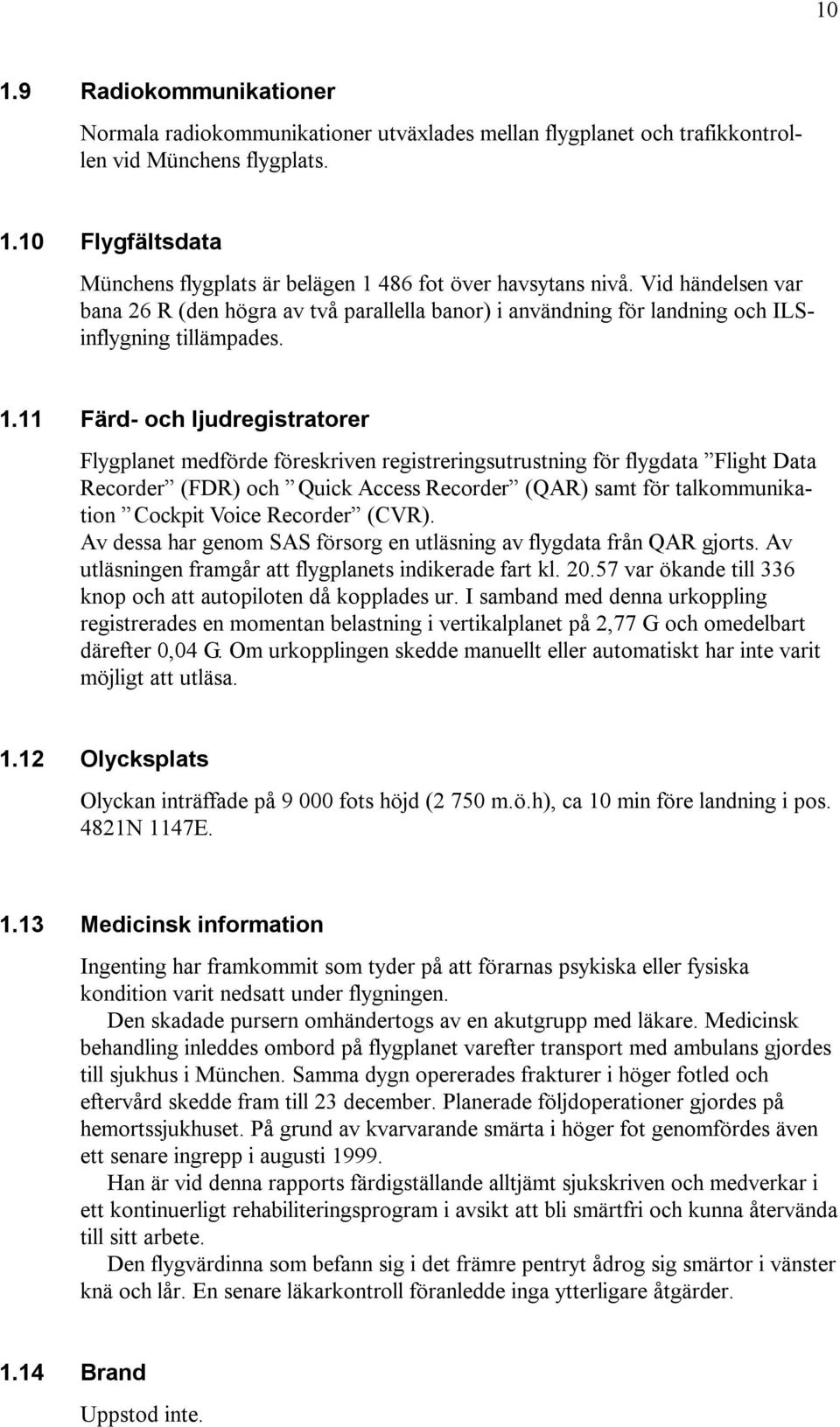 11 Färd- och ljudregistratorer Flygplanet medförde föreskriven registreringsutrustning för flygdata Flight Data Recorder (FDR) och Quick Access Recorder (QAR) samt för talkommunikation Cockpit Voice