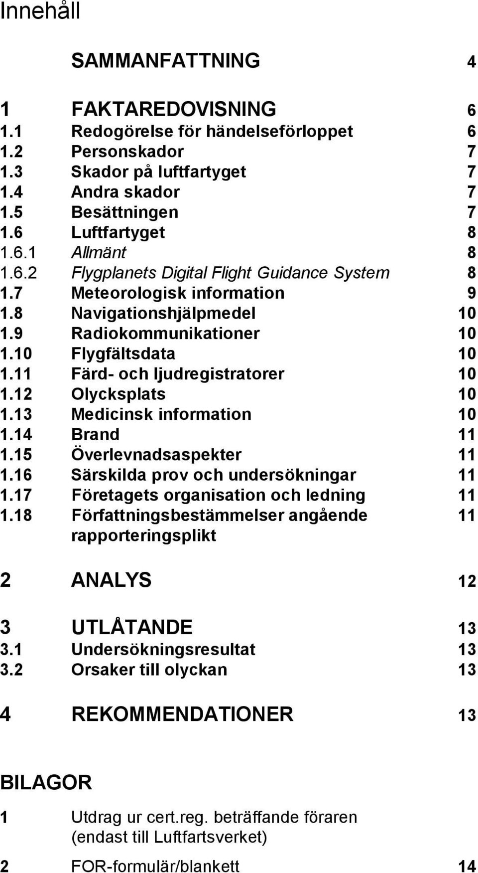 12 Olycksplats 10 1.13 Medicinsk information 10 1.14 Brand 11 1.15 Överlevnadsaspekter 11 1.16 Särskilda prov och undersökningar 11 1.17 Företagets organisation och ledning 11 1.