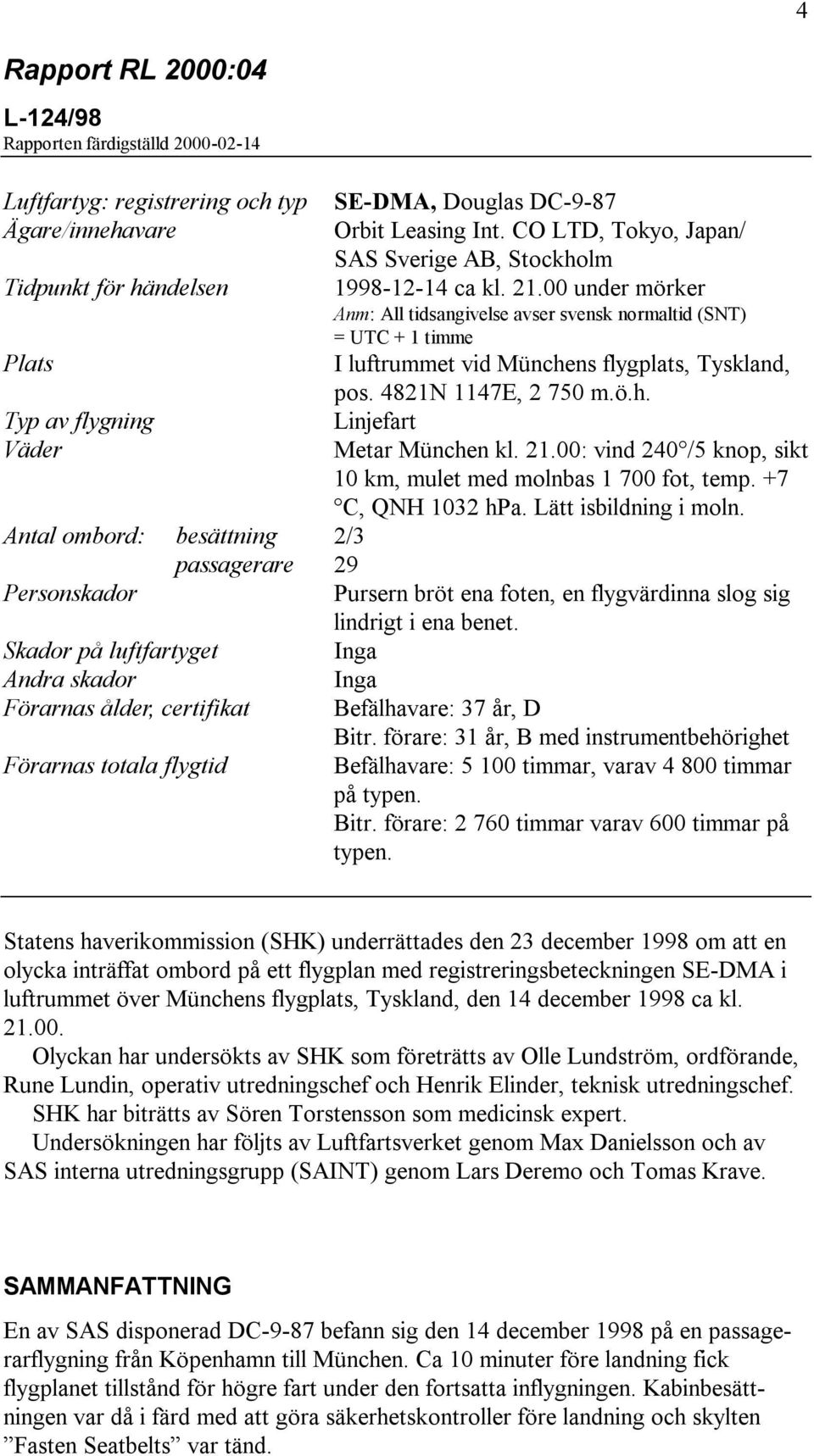 00 under mörker Anm: All tidsangivelse avser svensk normaltid (SNT) = UTC + 1 timme Plats I luftrummet vid Münchens flygplats, Tyskland, pos. 4821N 1147E, 2 750 m.ö.h. Typ av flygning Linjefart Väder Metar München kl.