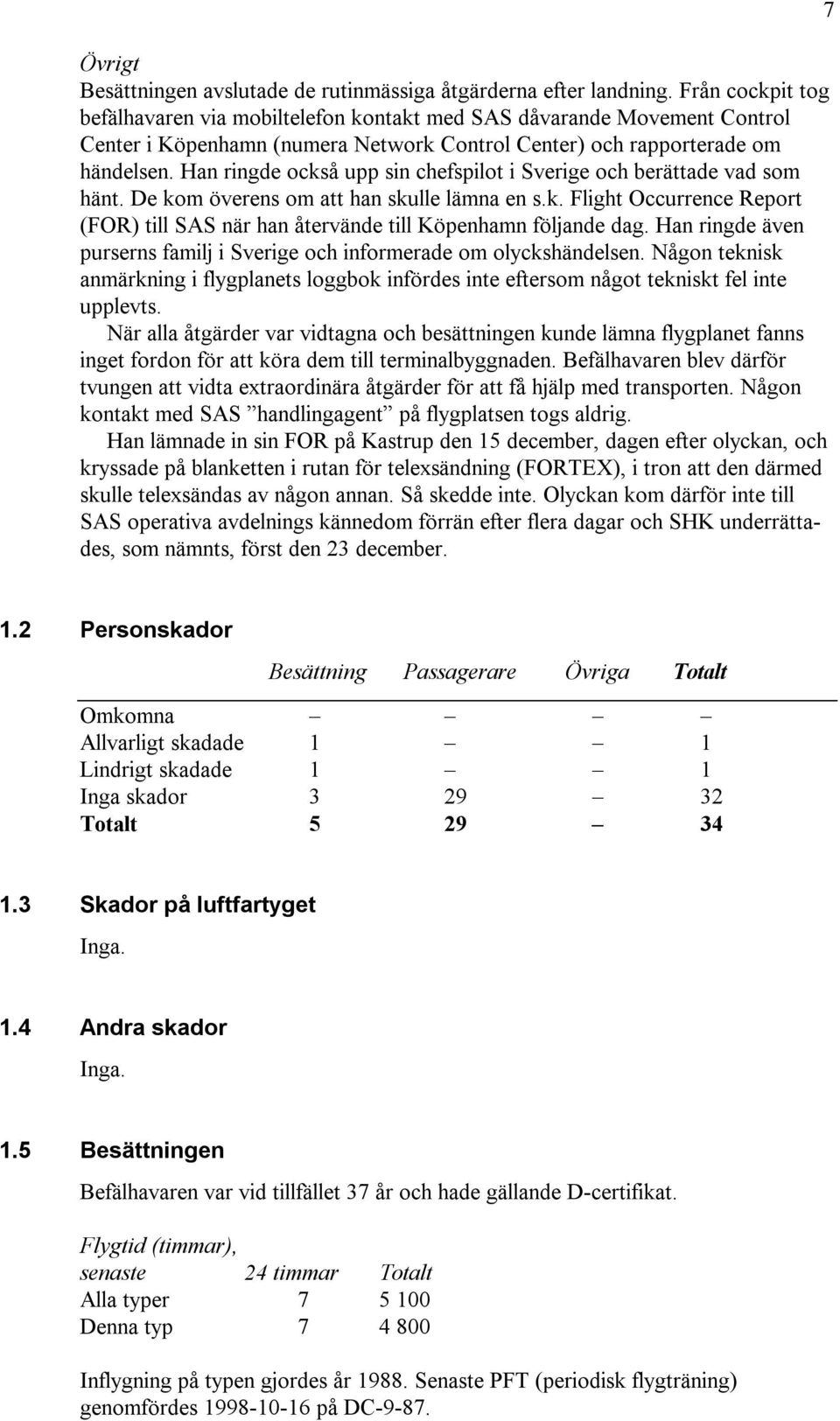 Han ringde också upp sin chefspilot i Sverige och berättade vad som hänt. De kom överens om att han skulle lämna en s.k. Flight Occurrence Report (FOR) till SAS när han återvände till Köpenhamn följande dag.