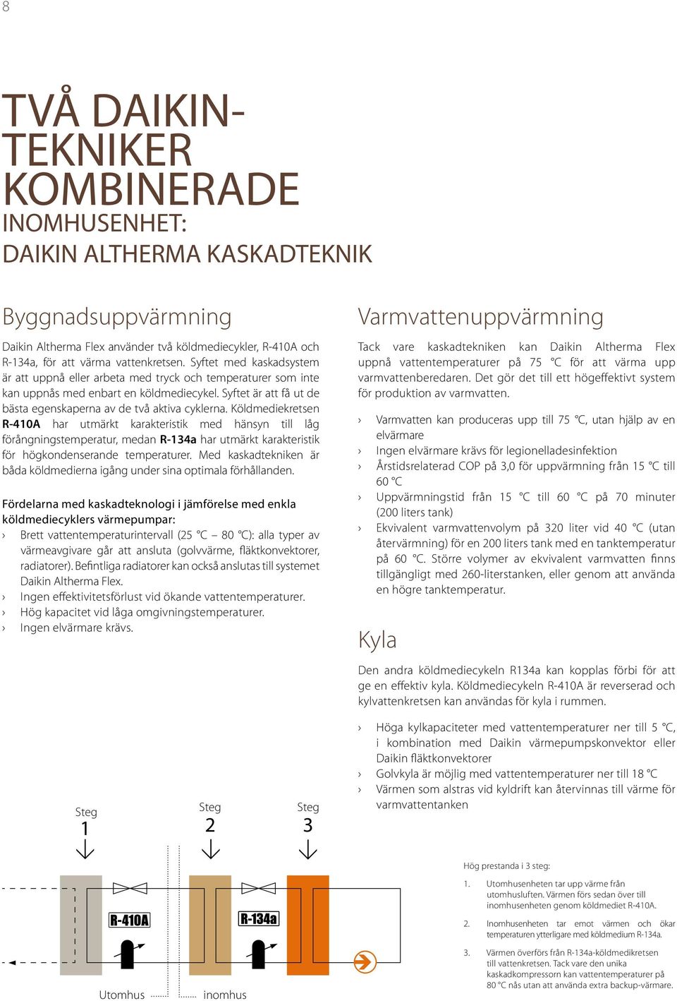 Köldmediekretsen R-410A har utmärkt karakteristik med hänsyn till låg förångningstemperatur, medan R-134a har utmärkt karakteristik för högkondenserande temperaturer.