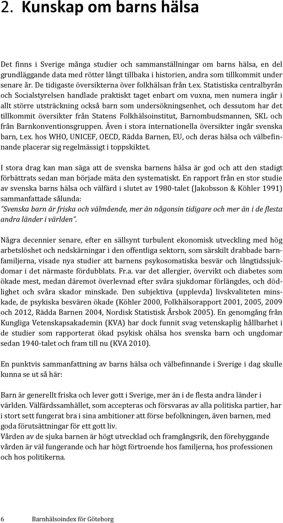 Statistiska centralbyrån och Socialstyrelsen handlade praktiskt taget enbart om vuxna, men numera ingår i allt större utsträckning också barn som undersökningsenhet, och dessutom har det tillkommit