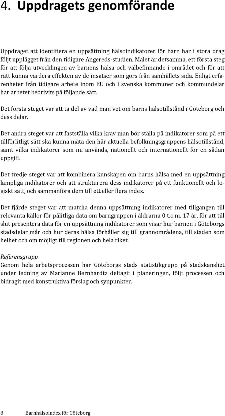 Enligt erfarenheter från tidigare arbete inom EU och i svenska kommuner och kommundelar har arbetet bedrivits på följande sätt.