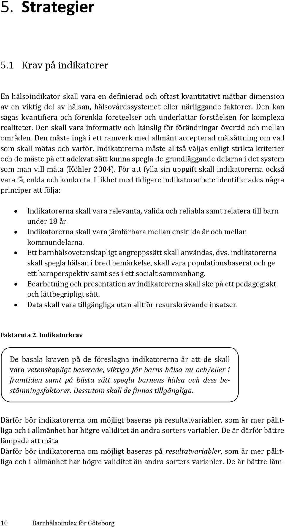 Den måste ingå i ett ramverk med allmänt accepterad målsättning om vad som skall mätas och varför.