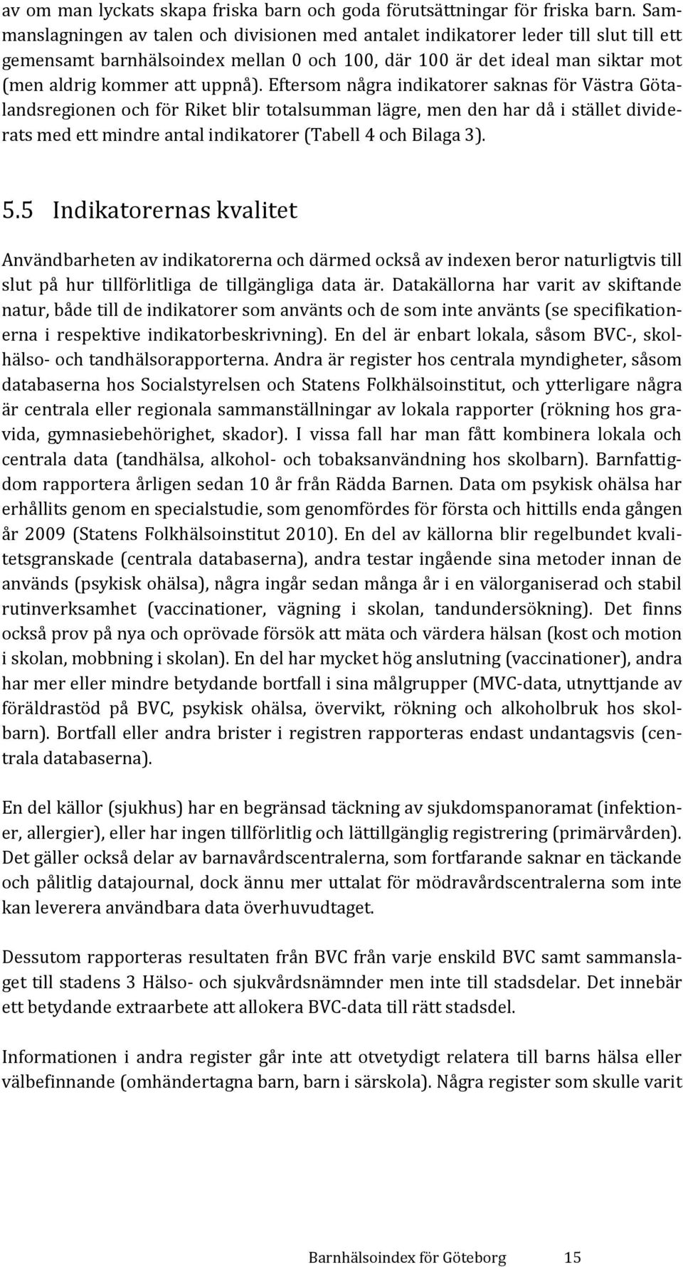 Eftersom några indikatorer saknas för Västra Götalandsregionen och för Riket blir totalsumman lägre, men den har då i stället dividerats med ett mindre antal indikatorer (Tabell 4 och Bilaga 3). 5.