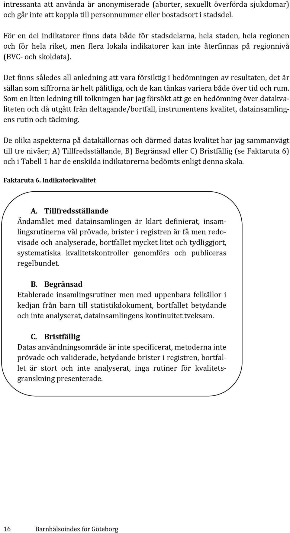 Det finns således all anledning att vara försiktig i bedömningen av resultaten, det är sällan som siffrorna är helt pålitliga, och de kan tänkas variera både över tid och rum.