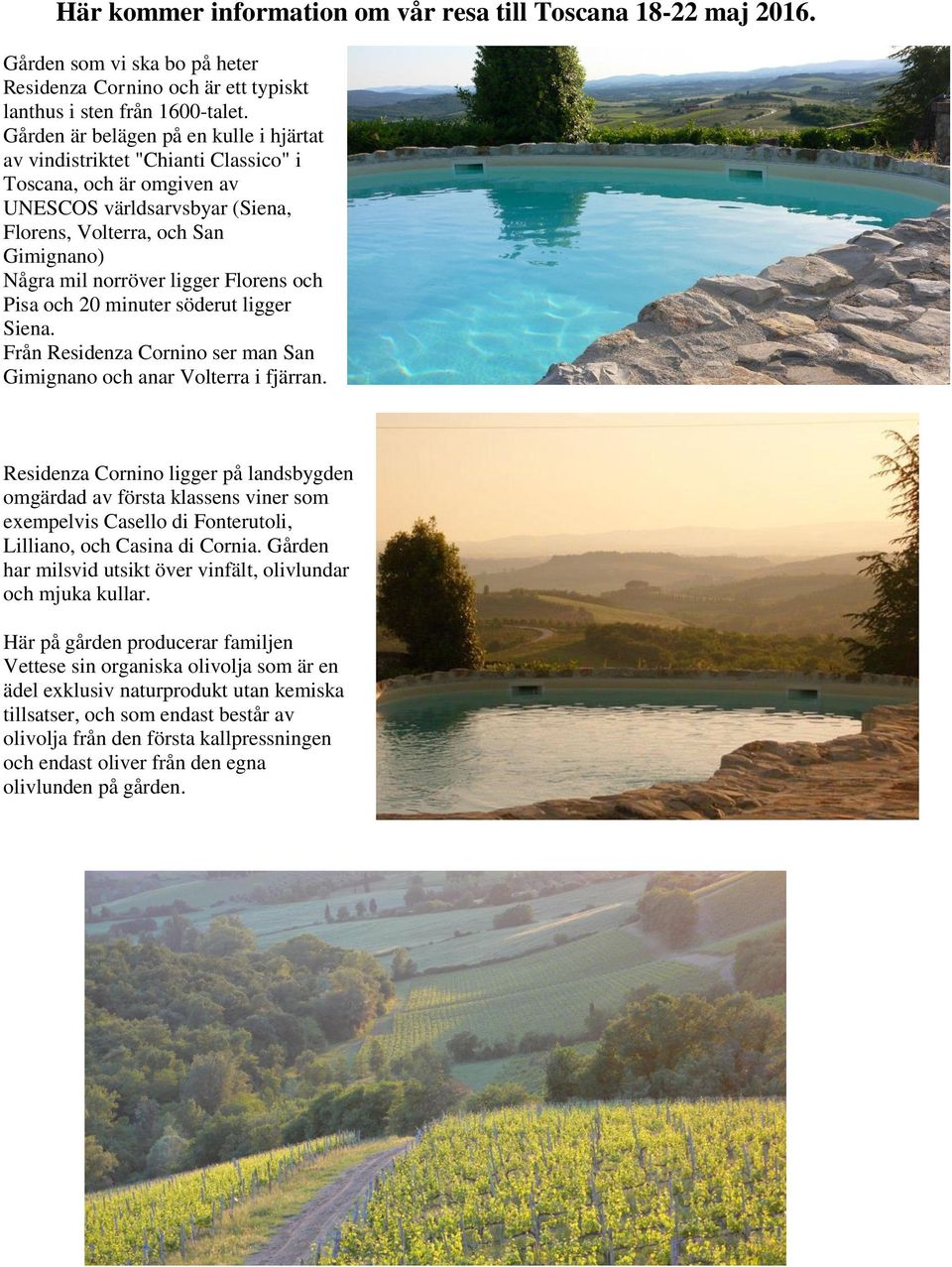 Florens och Pisa och 20 minuter söderut ligger Siena. Från Residenza Cornino ser man San Gimignano och anar Volterra i fjärran.