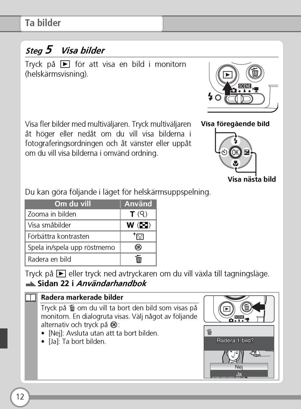 Visa föregående bild Visa nästa bild Du kan göra följande i läget för helskärmsuppspelning.