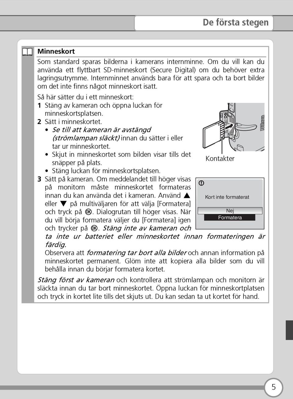 2 Sätt i minneskortet. Se till att kameran är avstängd (strömlampan släckt) innan du sätter i eller tar ur minneskortet. Skjut in minneskortet som bilden visar tills det snäpper på plats.