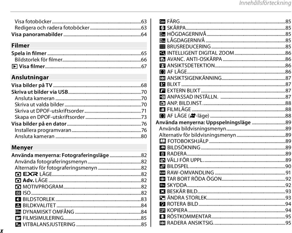 ..73 Visa bilder på en dator...76 Installera programvaran...76 Ansluta kameran...80 Menyer Använda menyerna: Fotograferingsläge...82 Använda fotograferingsmenyn...82 Alternativ för fotograferingsmenyn.