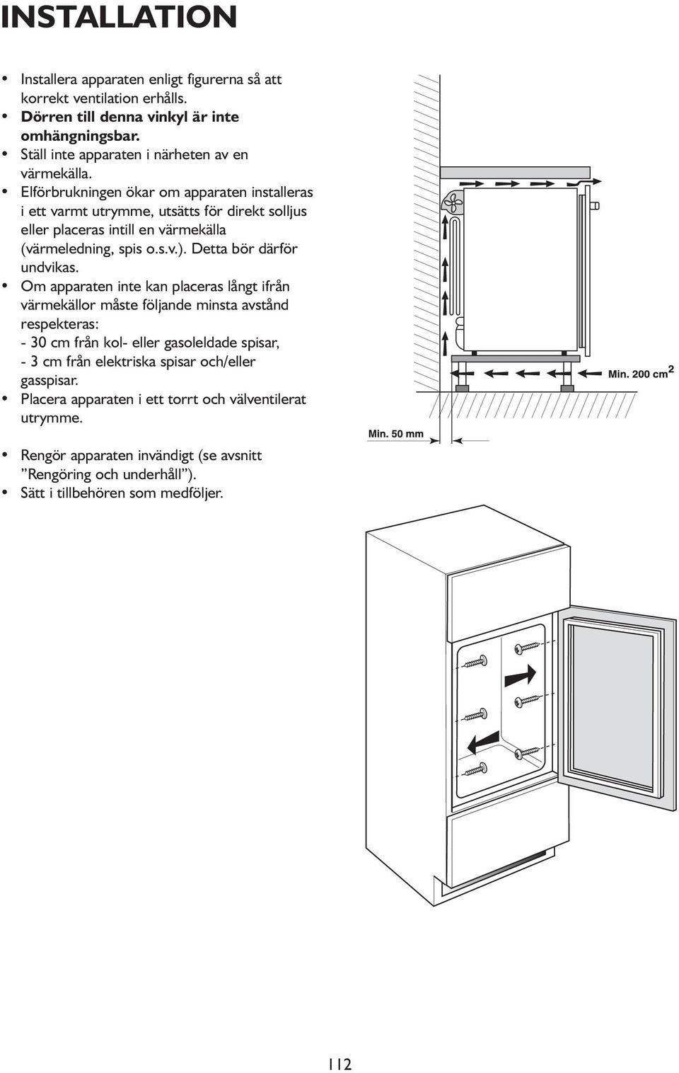 Elförbrukningen ökar om apparaten installeras i ett varmt utrymme, utsätts för direkt solljus eller placeras intill en värmekälla (värmeledning, spis o.s.v.).