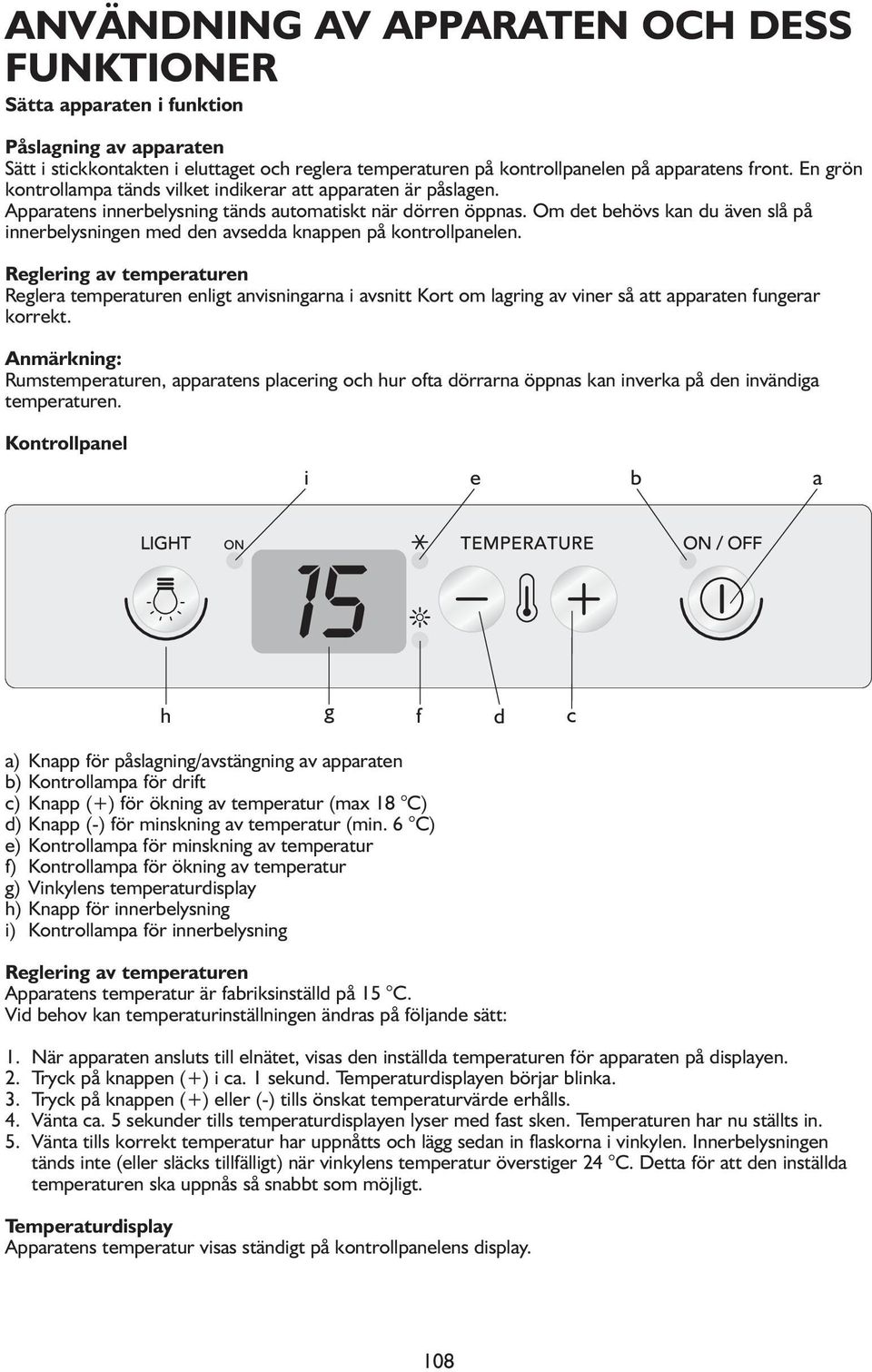 Om det behövs kan du även slå på innerbelysningen med den avsedda knappen på kontrollpanelen.