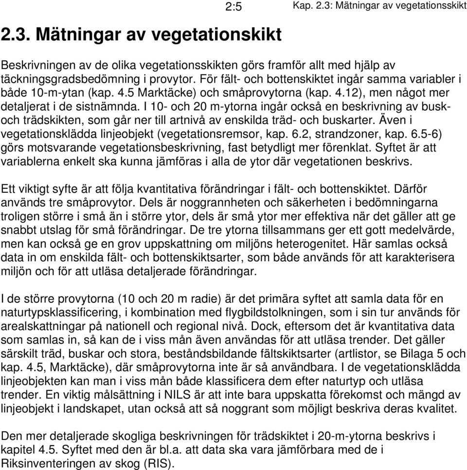 I 10- och 20 m-ytorna ingår också en beskrivning av buskoch trädskikten, som går ner till artnivå av enskilda träd- och buskarter. Även i vegetationsklädda linjeobjekt (vegetationsremsor, kap. 6.