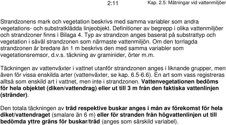 Om den torrlagda strandzonen är bredare än 1 m beskrivs den med samma variabler som vegetationsremsor, d.v.s. täckning av graminider, örter m.m. Täckningen av vattenväxter i vattnet utanför strandzonen anges i liknande grupper, men även för vissa enskilda arter (vattenväxter, se kap.