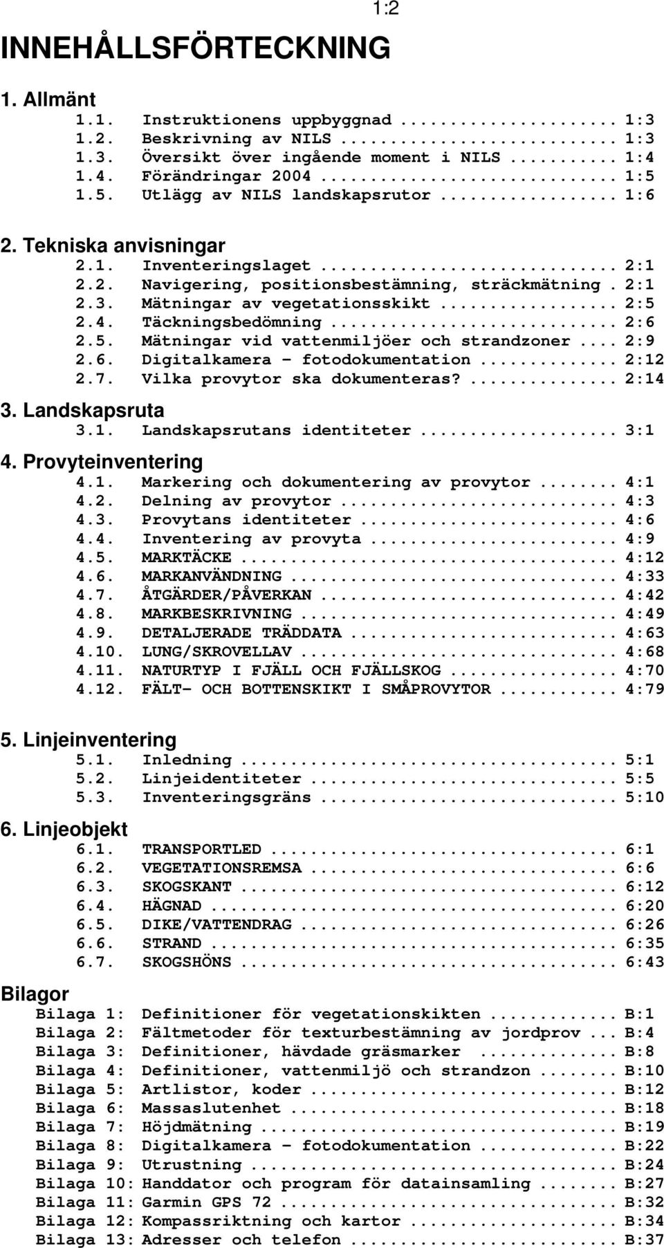 Täckningsbedömning... 2:6 2.5. Mätningar vid vattenmiljöer och strandzoner... 2:9 2.6. Digitalkamera fotodokumentation... 2:12 2.7. Vilka provytor ska dokumenteras?... 2:14 3. Landskapsruta 3.1. Landskapsrutans identiteter.