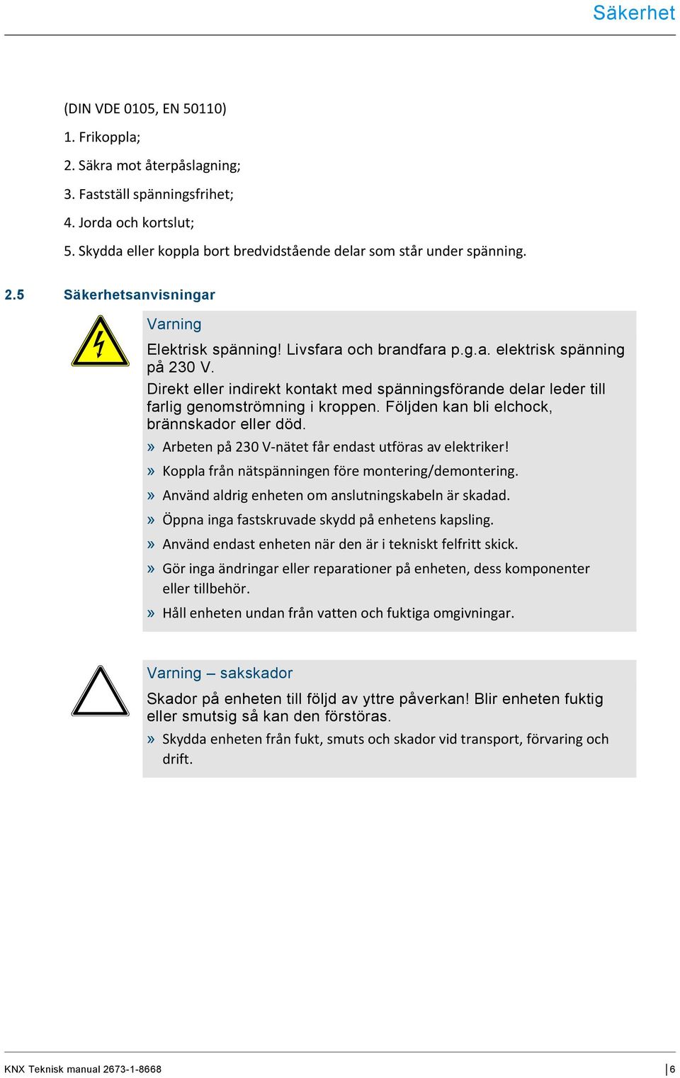 Direkt eller indirekt kontakt med spänningsförande delar leder till farlig genomströmning i kroppen. Följden kan bli elchock, brännskador eller död.