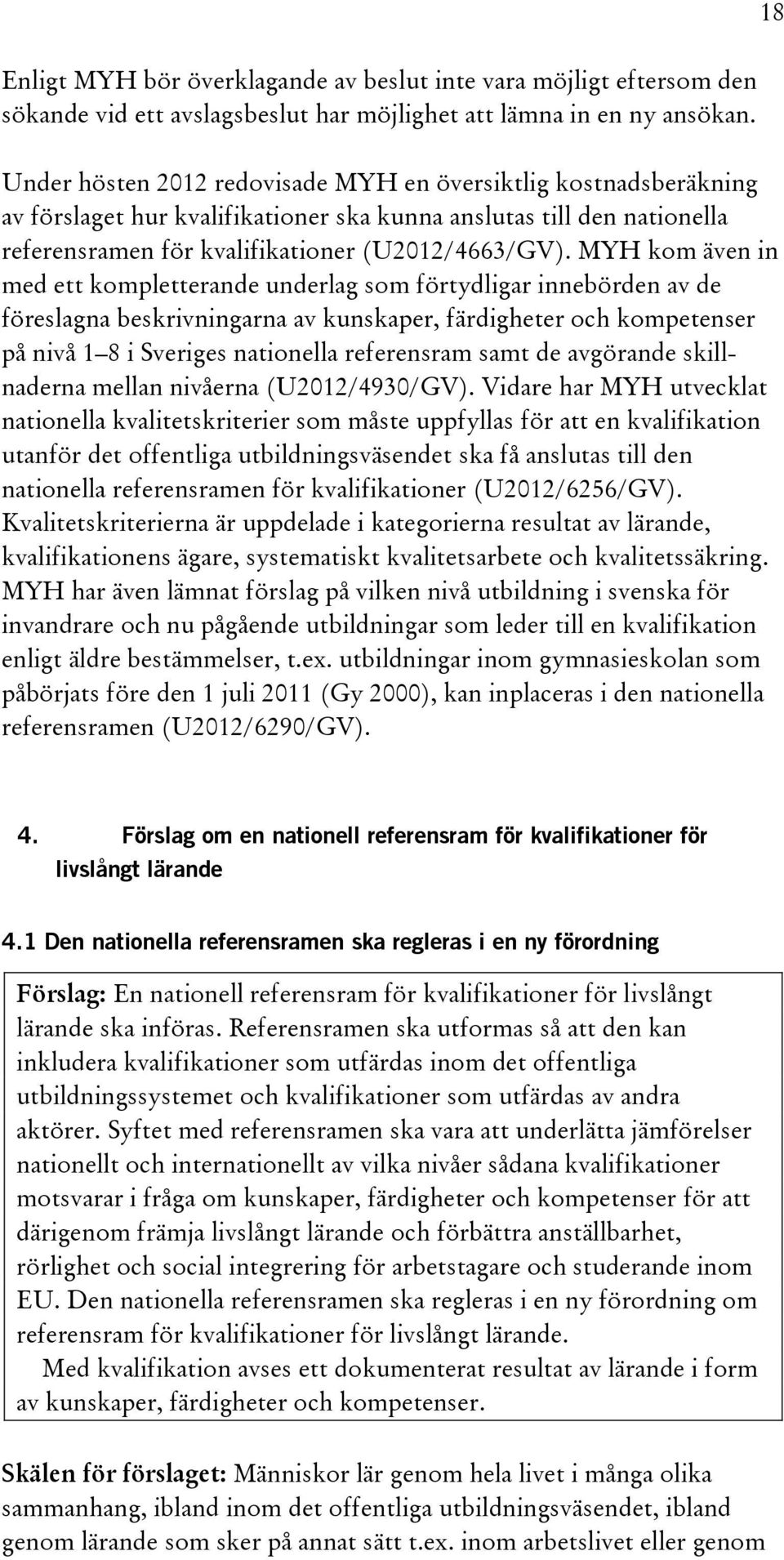 MYH kom även in med ett kompletterande underlag som förtydligar innebörden av de föreslagna beskrivningarna av kunskaper, färdigheter och kompetenser på nivå 1 8 i Sveriges nationella referensram