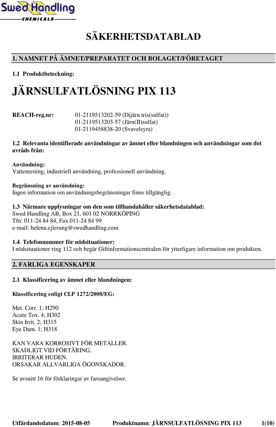 2 Relevanta identifierade användningar av ämnet eller blandningen och användningar som det avråds från: Användning: Vattenrening, industriell användning, professionell användning.